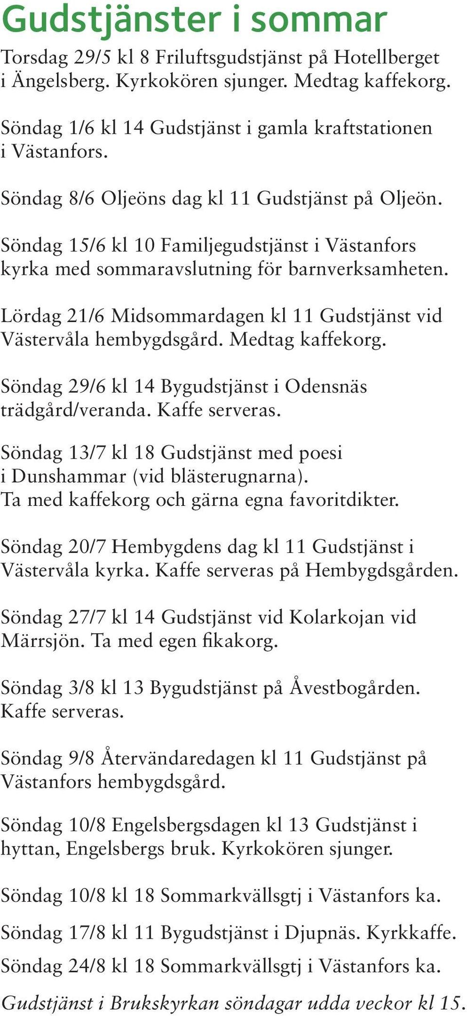 Lördag 21/6 Midsommardagen kl 11 Gudstjänst vid Västervåla hembygdsgård. Medtag kaffekorg. Söndag 29/6 kl 14 Bygudstjänst i Odensnäs trädgård/veranda. Kaffe serveras.