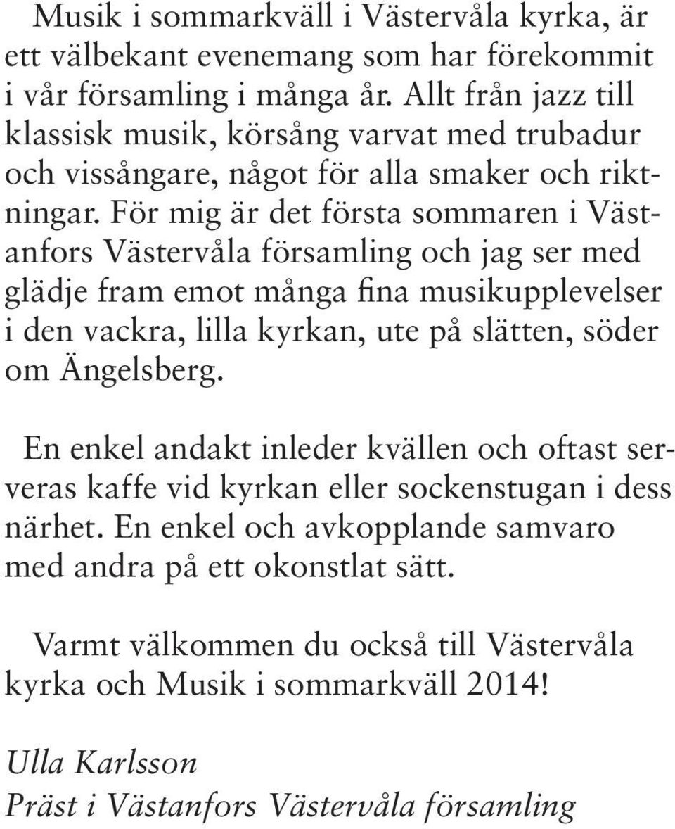 För mig är det första sommaren i Västanfors Västervåla församling och jag ser med glädje fram emot många fina musikupplevelser i den vackra, lilla kyrkan, ute på slätten, söder om