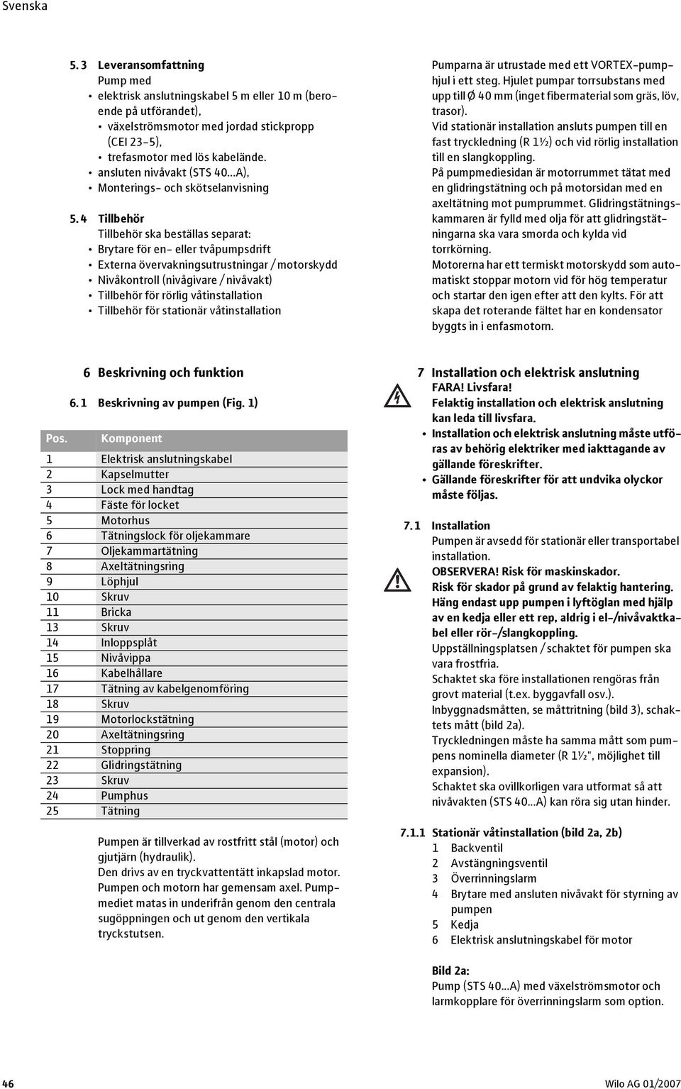 4 Tillbehör Tillbehör ska beställas separat: Brytare för en- eller tvåpumpsdrift Externa övervakningsutrustningar / motorskydd Nivåkontroll (nivågivare / nivåvakt) Tillbehör för rörlig