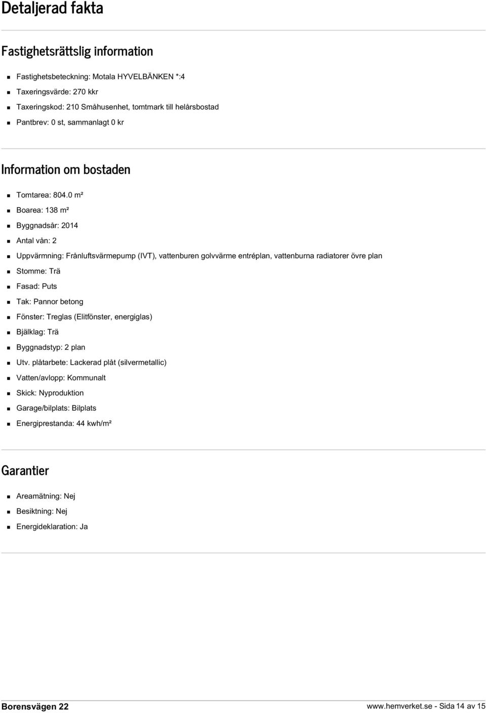 0 m² Boarea: 138 m² Byggnadsår: 2014 Antal vån: 2 Uppvärmning: Frånluftsvärmepump (IVT), vattenburen golvvärme entréplan, vattenburna radiatorer övre plan Stomme: Trä Fasad: Puts Tak: Pannor