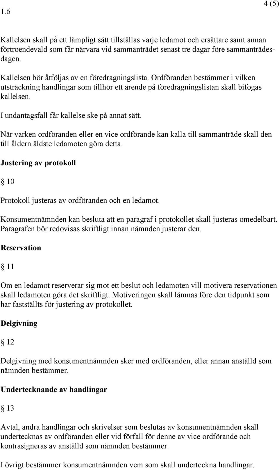 I undantagsfall får kallelse ske på annat sätt. När varken ordföranden eller en vice ordförande kan kalla till sammanträde skall den till åldern äldste ledamoten göra detta.