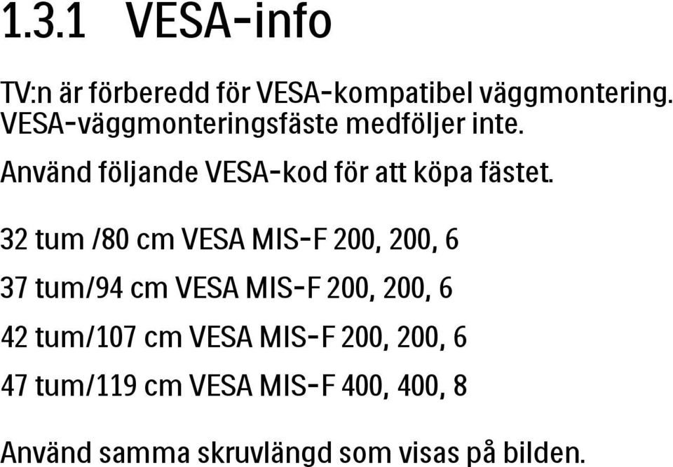32 tum /80 cm VESA MIS-F 200, 200, 6 37 tum/94 cm VESA MIS-F 200, 200, 6 42 tum/107 cm