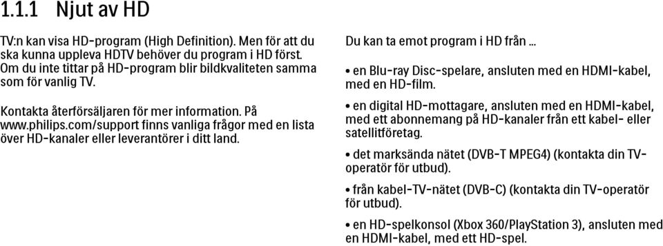 com/support finns vanliga frågor med en lista över HD-kanaler eller leverantörer i ditt land. Du kan ta emot program i HD från... en Blu-ray Disc-spelare, ansluten med en HDMI-kabel, med en HD-film.