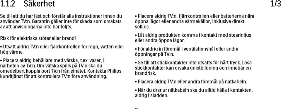 Om vätska spills på TV:n ska du omedelbart koppla bort TV:n från elnätet. Kontakta Philips kundtjänst för att kontrollera TV:n före användning.