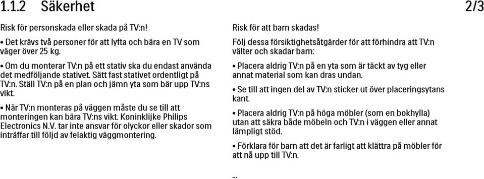 När TV:n monteras på väggen måste du se till att monteringen kan bära TV:ns vikt. Koninklijke Philips Electronics N.V. tar inte ansvar för olyckor eller skador som inträffar till följd av felaktig väggmontering.