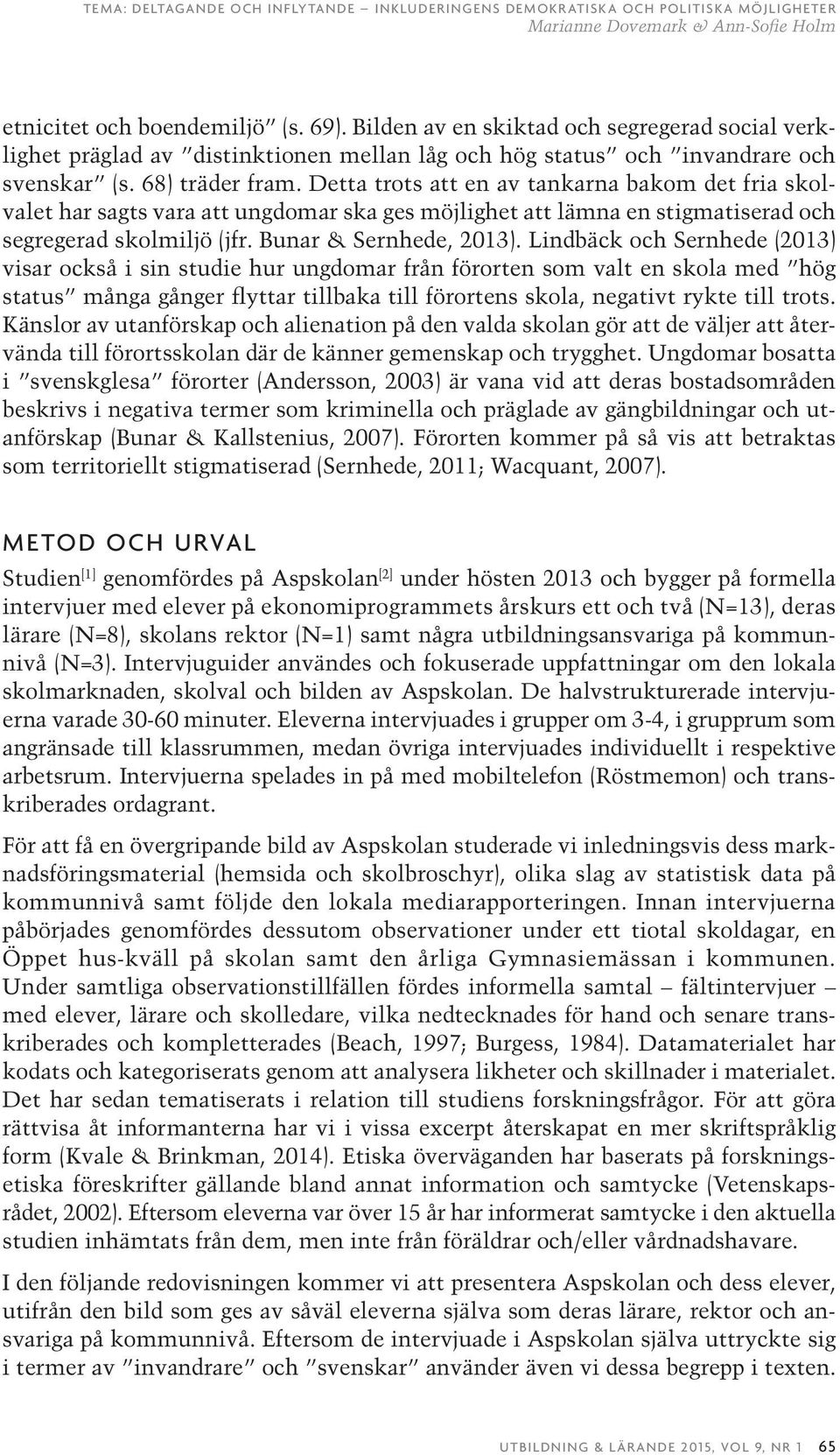 Lindbäck och Sernhede (2013) visar också i sin studie hur ungdomar från förorten som valt en skola med hög status många gånger flyttar tillbaka till förortens skola, negativt rykte till trots.