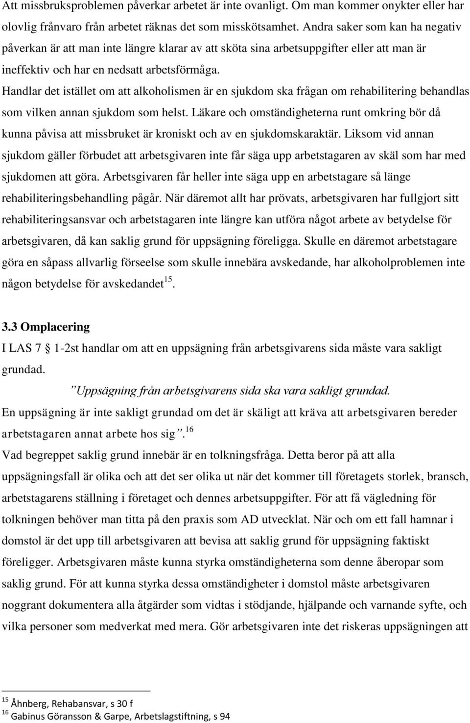 Handlar det istället om att alkoholismen är en sjukdom ska frågan om rehabilitering behandlas som vilken annan sjukdom som helst.