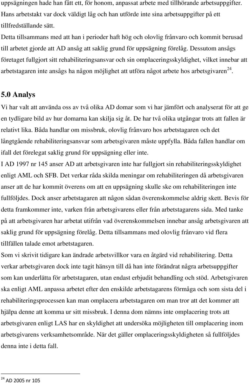 Detta tillsammans med att han i perioder haft hög och olovlig frånvaro och kommit berusad till arbetet gjorde att AD ansåg att saklig grund för uppsägning förelåg.