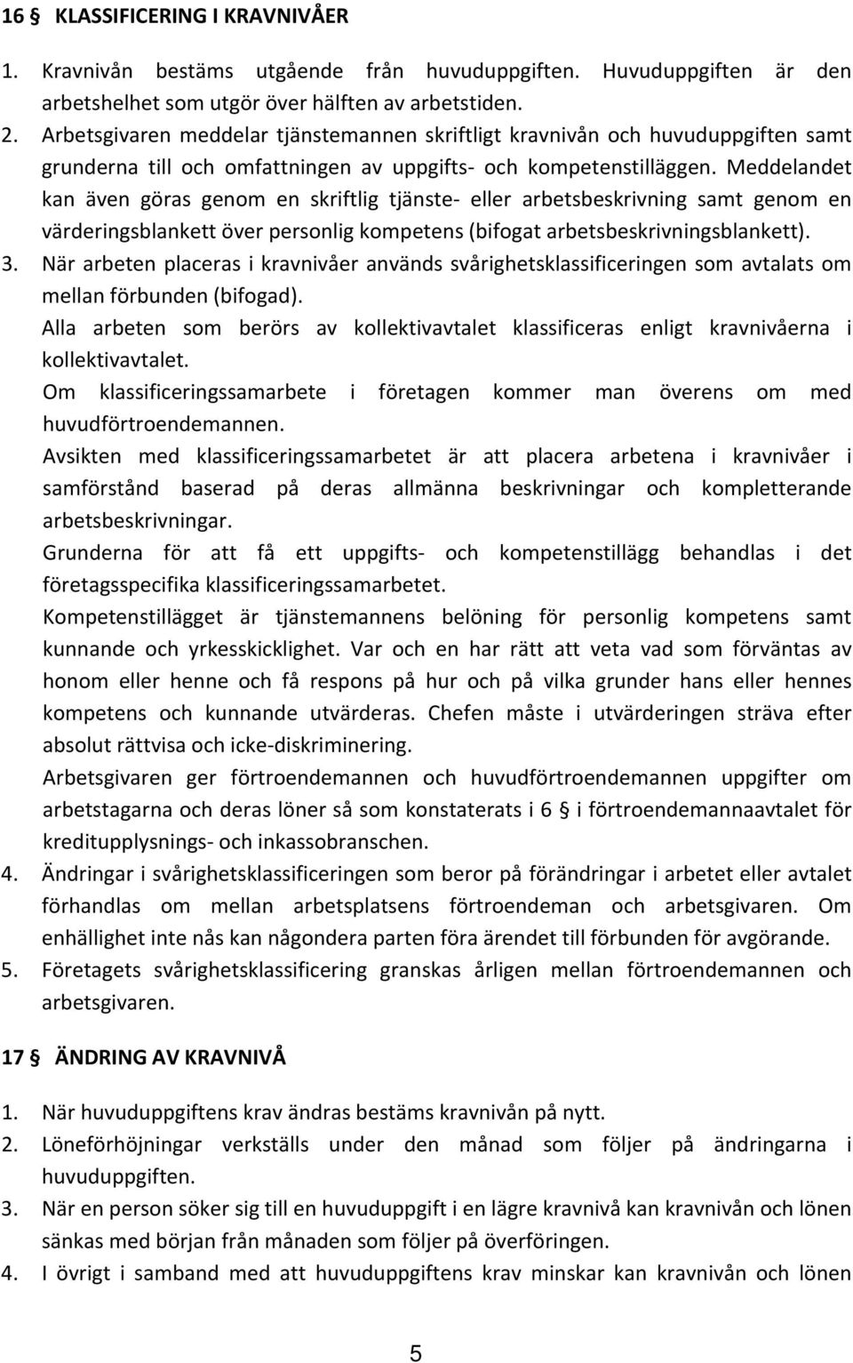 Meddelandet kan även göras genom en skriftlig tjänste eller arbetsbeskrivning samt genom en värderingsblankett över personlig kompetens (bifogat arbetsbeskrivningsblankett). 3.