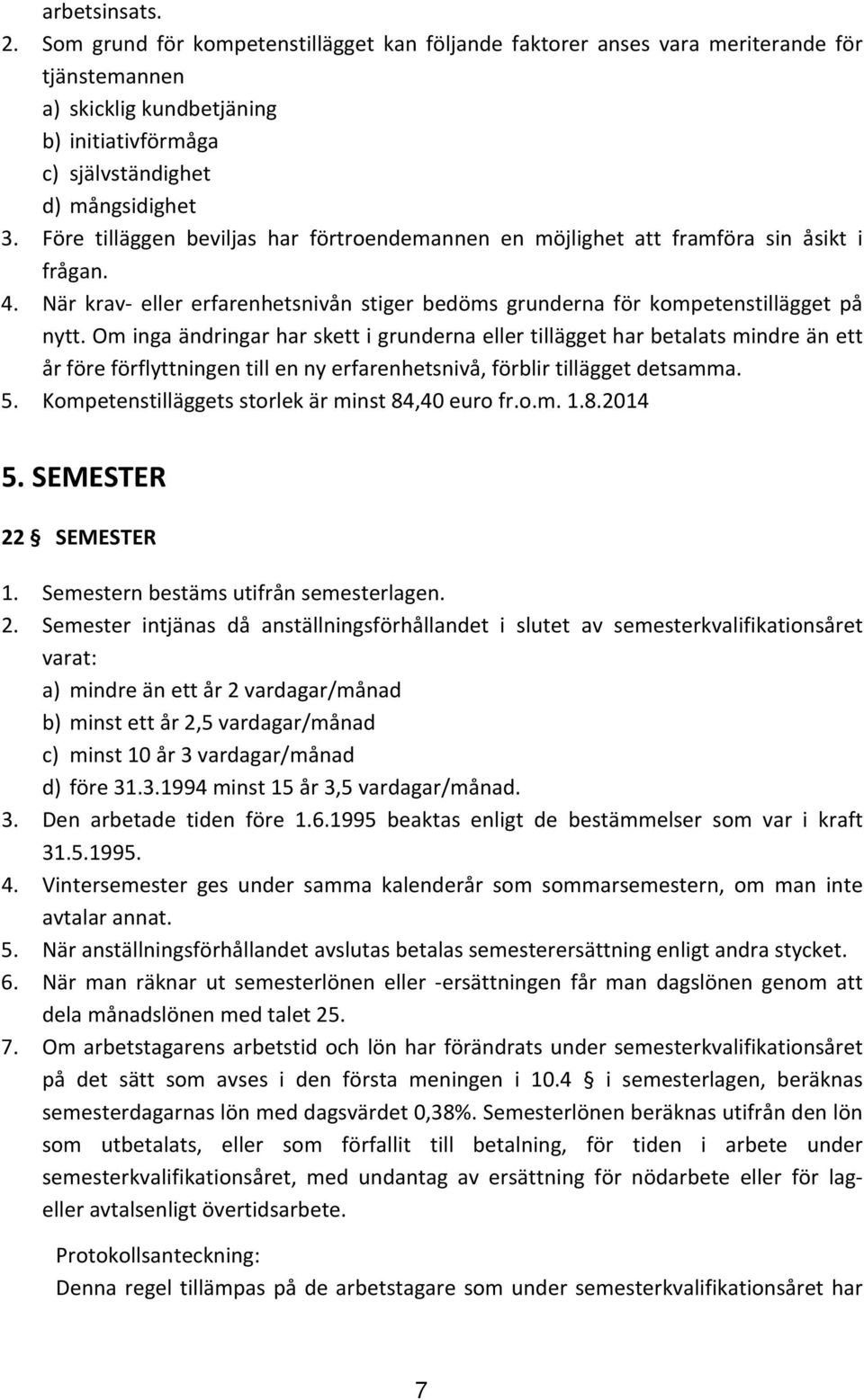 Om inga ändringar har skett i grunderna eller tillägget har betalats mindre än ett år före förflyttningen till en ny erfarenhetsnivå, förblir tillägget detsamma. 5.