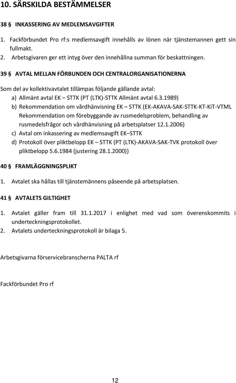 39 AVTAL MELLAN FÖRBUNDEN OCH CENTRALORGANISATIONERNA Som del av kollektivavtalet tillämpas följande gällande avtal: a) Allmänt avtal EK STTK (PT (LTK) STTK Allmänt avtal 6.3.1989) b) Rekommendation