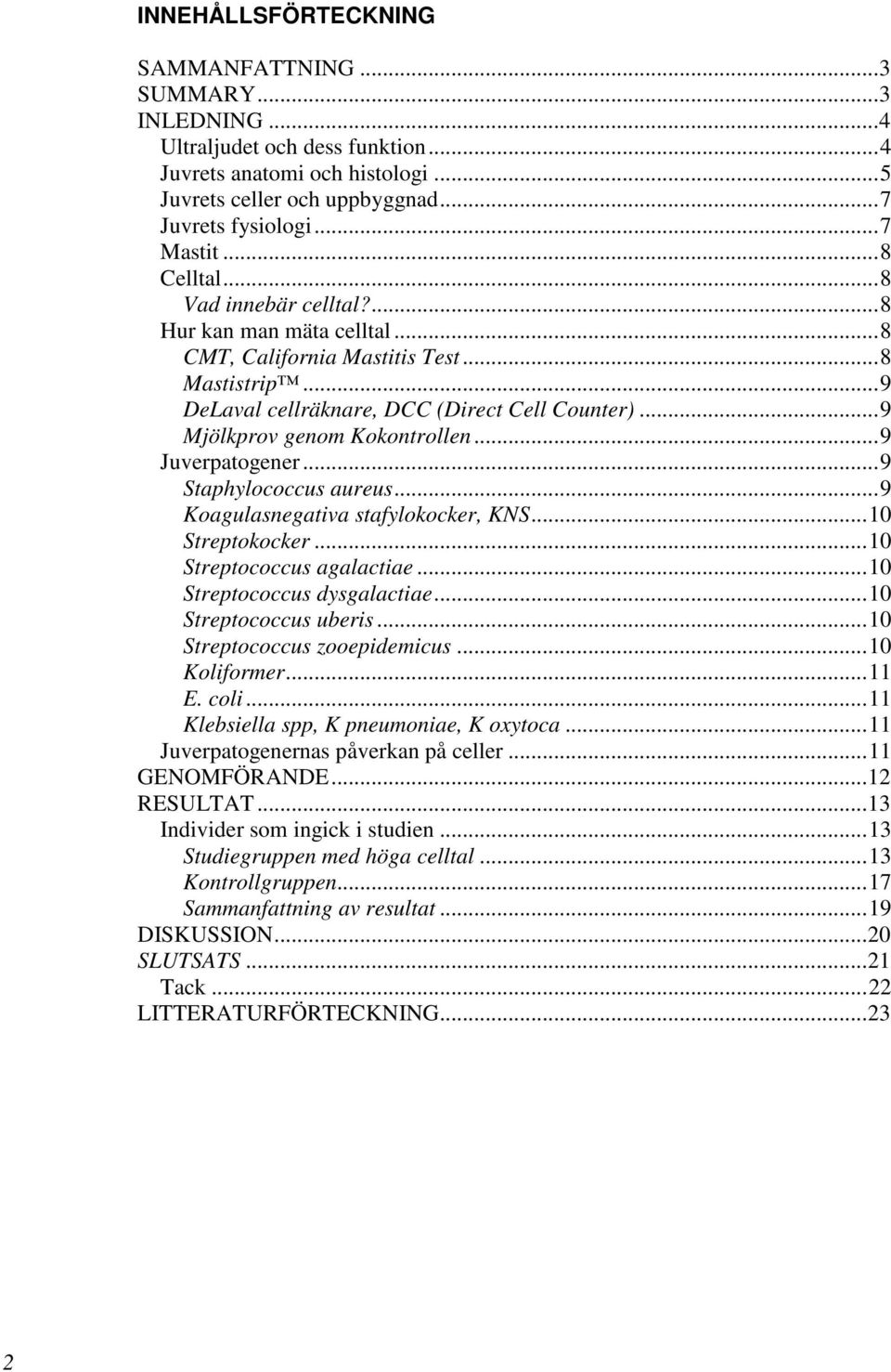 ..9 Juverpatogener...9 Staphylococcus aureus...9 Koagulasnegativa stafylokocker, KNS...10 Streptokocker...10 Streptococcus agalactiae...10 Streptococcus dysgalactiae...10 Streptococcus uberis.