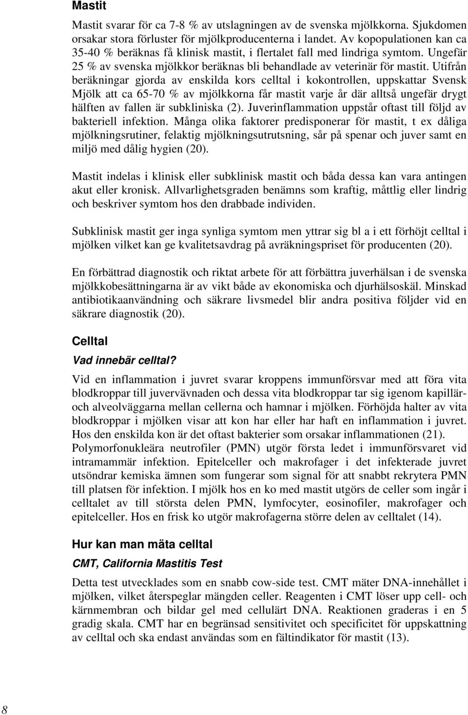 Utifrån beräkningar gjorda av enskilda kors celltal i kokontrollen, uppskattar Svensk Mjölk att ca 65-70 % av mjölkkorna får mastit varje år där alltså ungefär drygt hälften av fallen är subkliniska