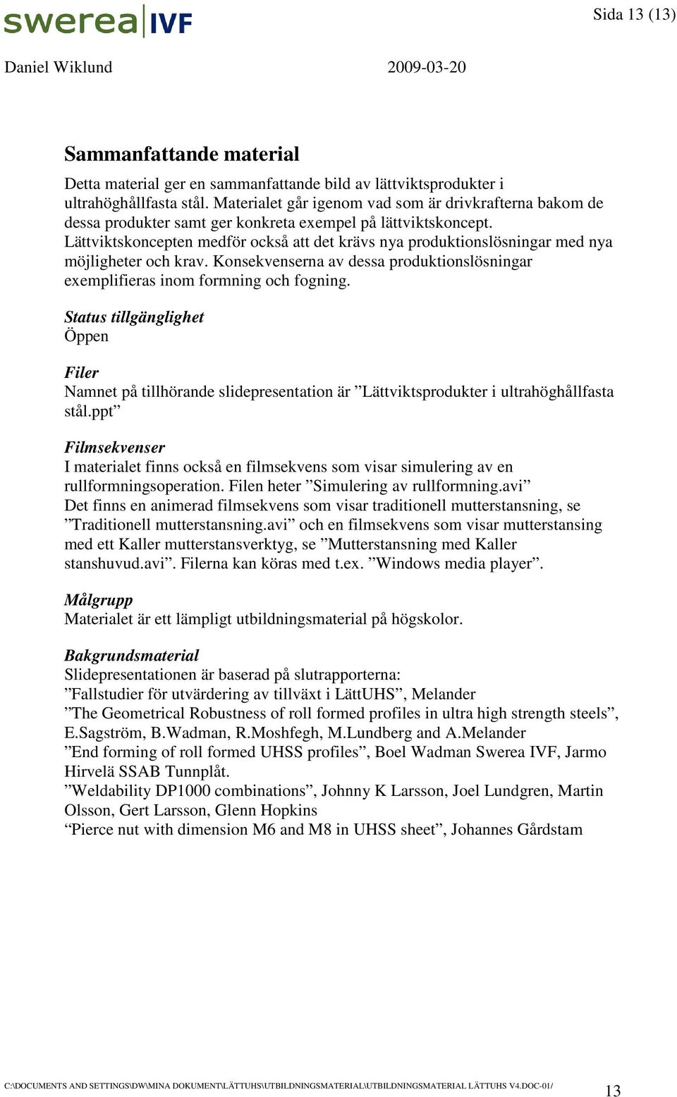 Lättviktskoncepten medför också att det krävs nya produktionslösningar med nya möjligheter och krav. Konsekvenserna av dessa produktionslösningar exemplifieras inom formning och fogning.