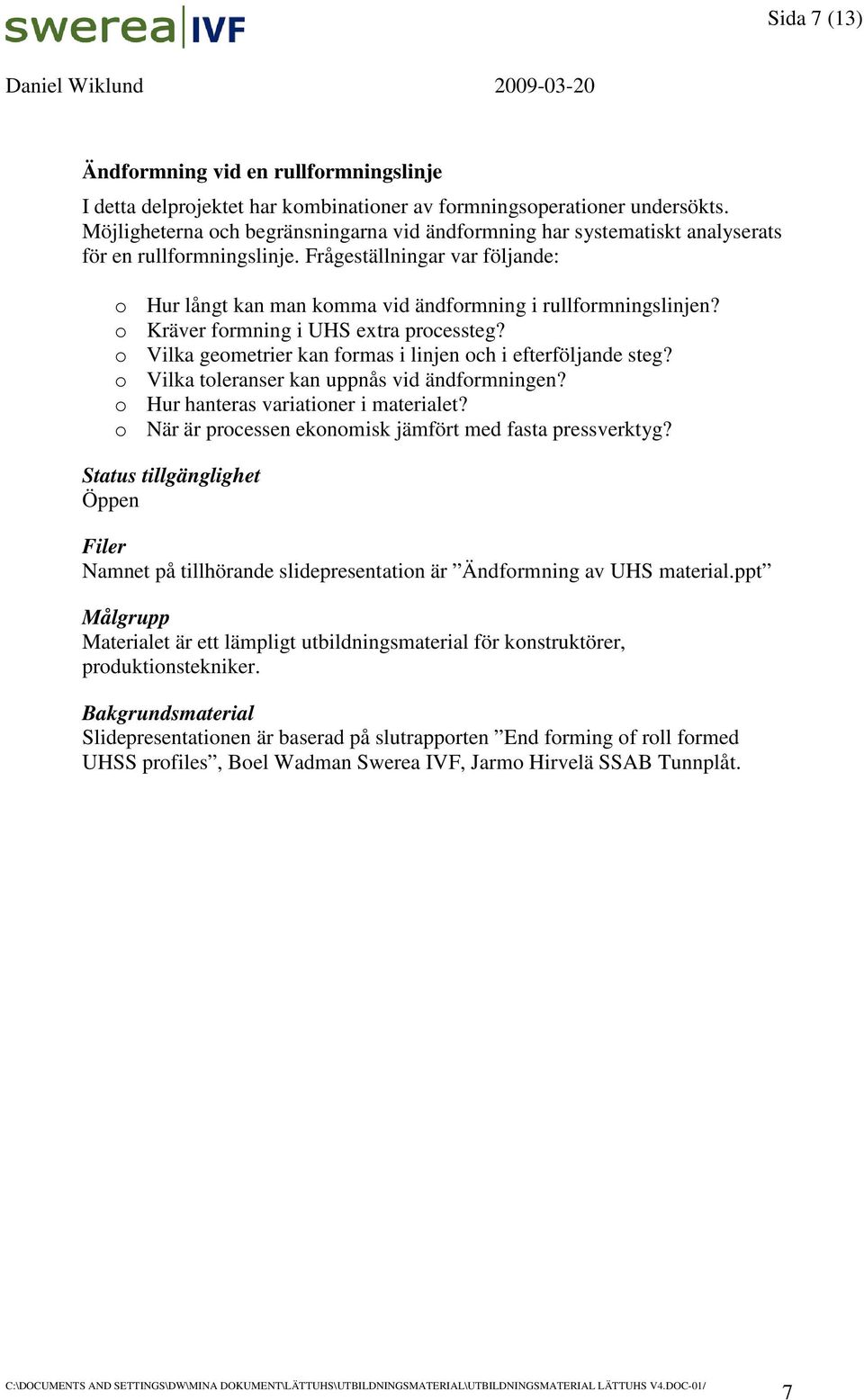 Frågeställningar var följande: o Hur långt kan man komma vid ändformning i rullformningslinjen? o Kräver formning i UHS extra processteg?