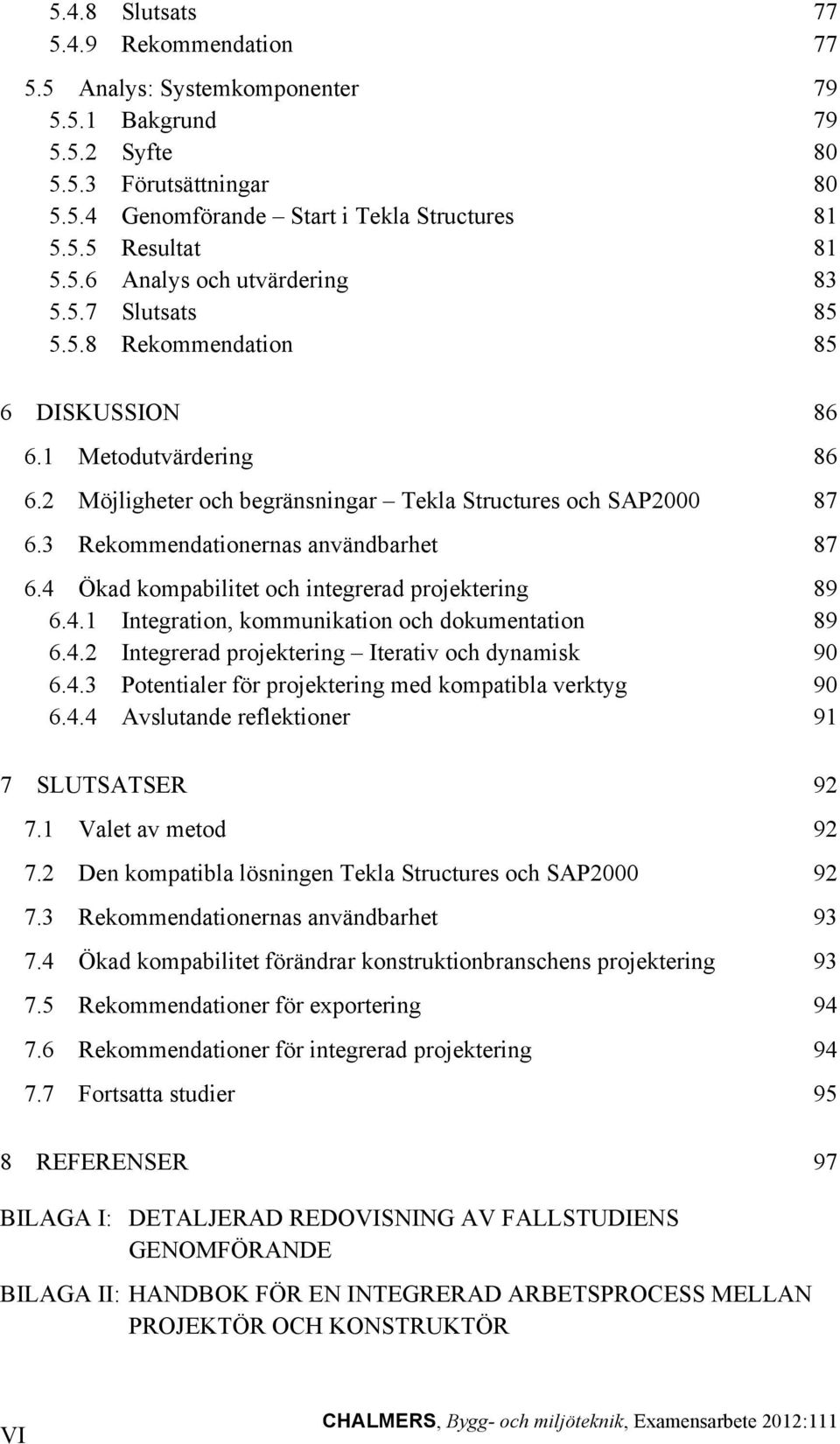 3 Rekommendationernas användbarhet 87 6.4 Ökad kompabilitet och integrerad projektering 89 6.4.1 Integration, kommunikation och dokumentation 89 6.4.2 Integrerad projektering Iterativ och dynamisk 90 6.