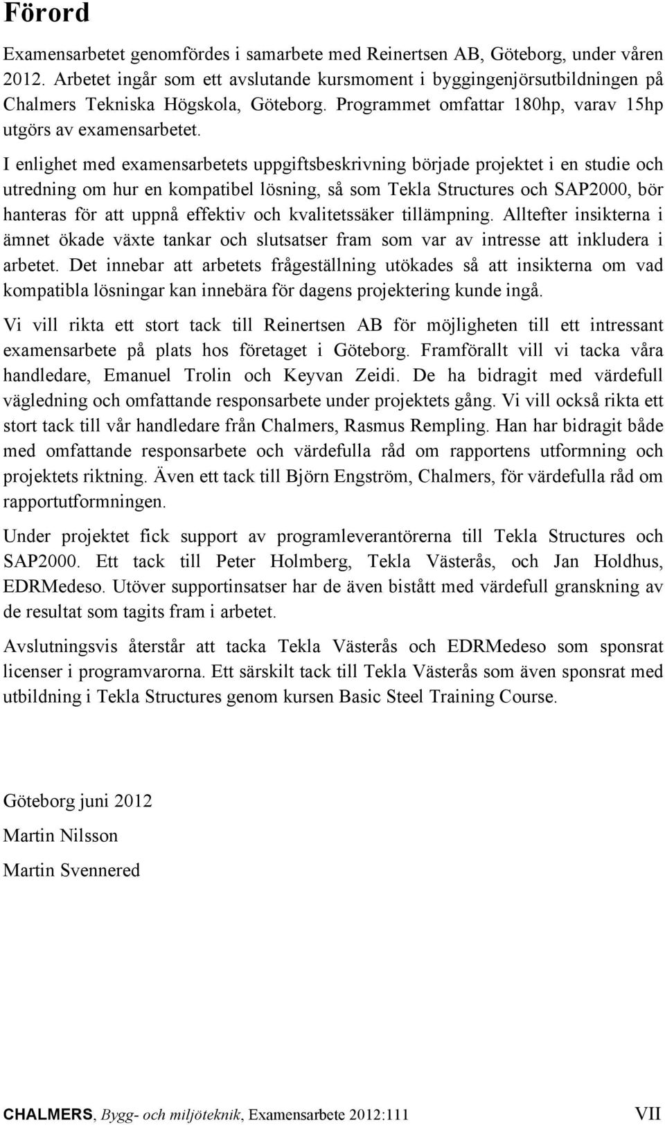 I enlighet med examensarbetets uppgiftsbeskrivning började projektet i en studie och utredning om hur en kompatibel lösning, så som Tekla Structures och SAP2000, bör hanteras för att uppnå effektiv