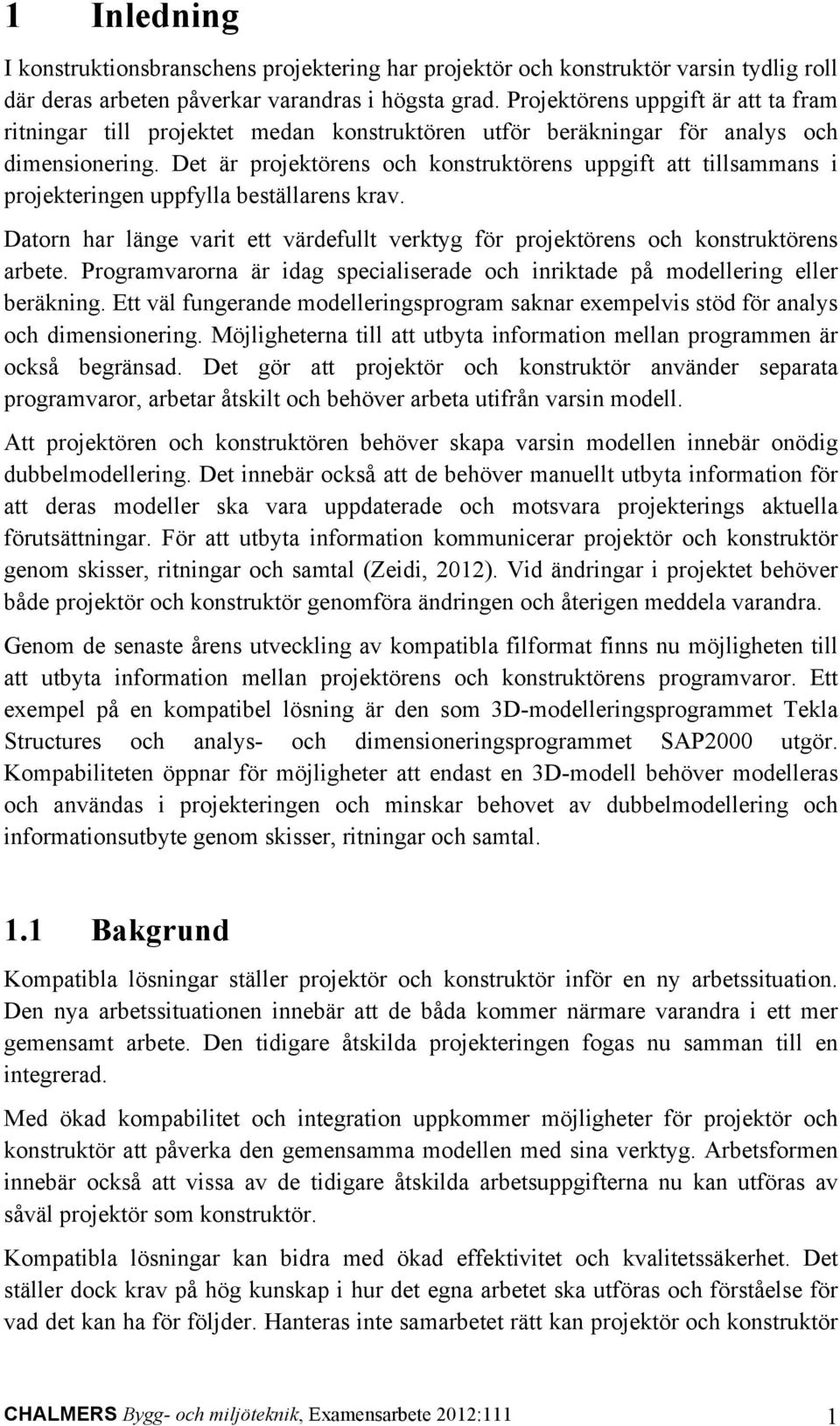 Det är projektörens och konstruktörens uppgift att tillsammans i projekteringen uppfylla beställarens krav. Datorn har länge varit ett värdefullt verktyg för projektörens och konstruktörens arbete.