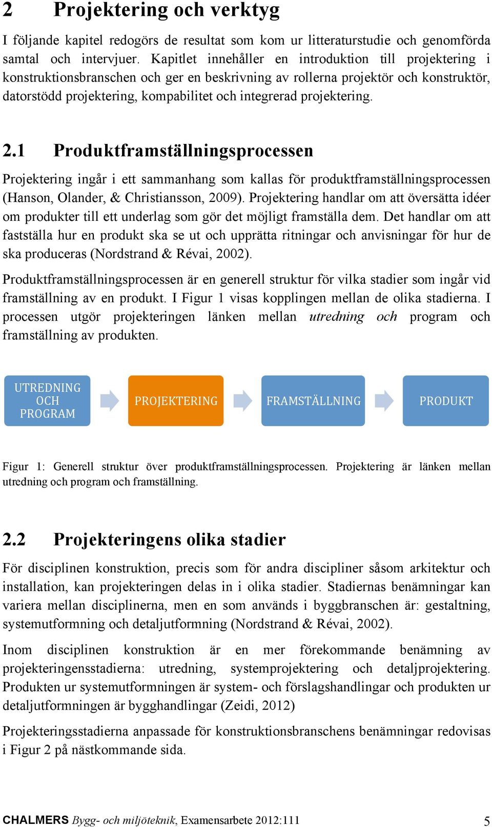 projektering. 2.1 Produktframställningsprocessen Projektering ingår i ett sammanhang som kallas för produktframställningsprocessen (Hanson, Olander, & Christiansson, 2009).