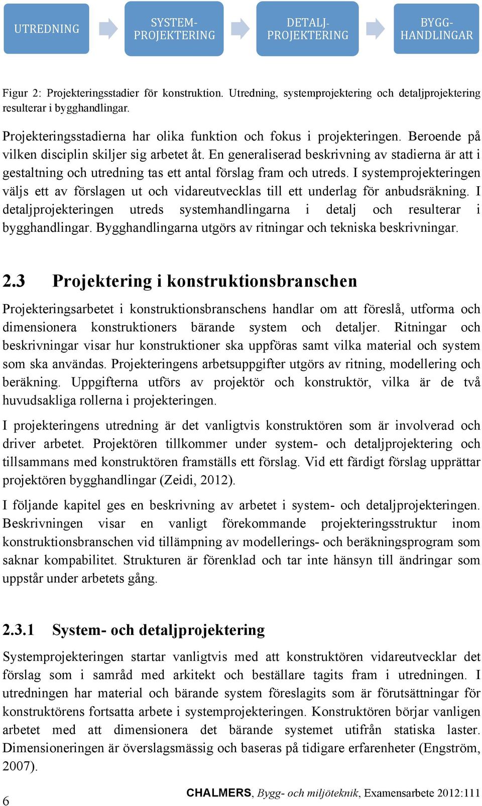 En generaliserad beskrivning av stadierna är att i gestaltning och utredning tas ett antal förslag fram och utreds.