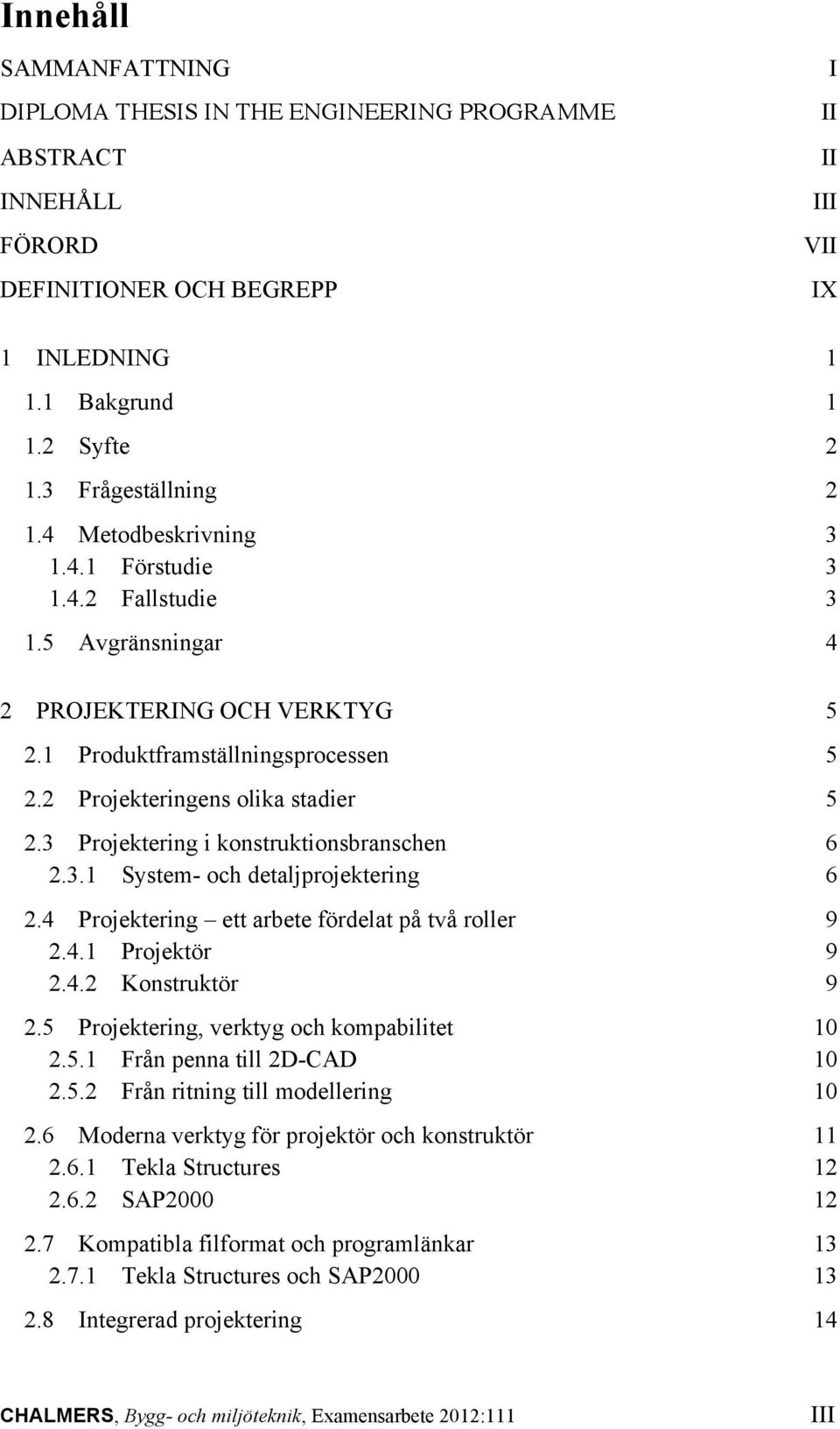 2 Projekteringens olika stadier 5 2.3 Projektering i konstruktionsbranschen 6 2.3.1 System- och detaljprojektering 6 2.4 Projektering ett arbete fördelat på två roller 9 2.4.1 Projektör 9 2.4.2 Konstruktör 9 2.