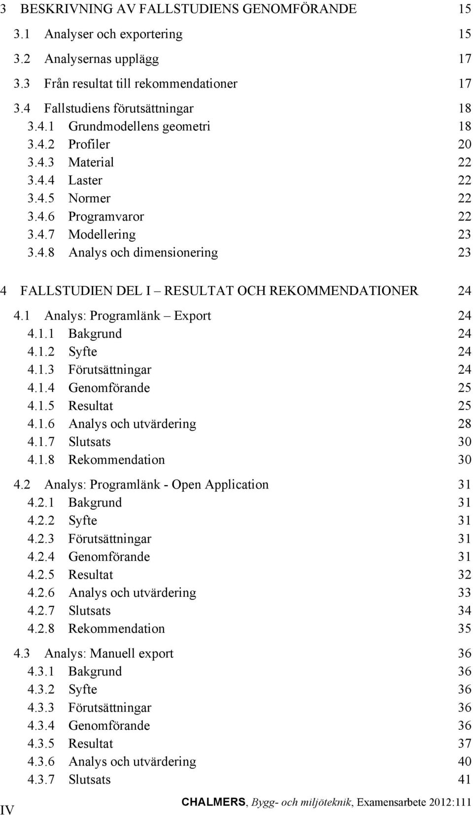 1 Analys: Programlänk Export 24 4.1.1 Bakgrund 24 4.1.2 Syfte 24 4.1.3 Förutsättningar 24 4.1.4 Genomförande 25 4.1.5 Resultat 25 4.1.6 Analys och utvärdering 28 4.1.7 Slutsats 30 4.1.8 Rekommendation 30 4.