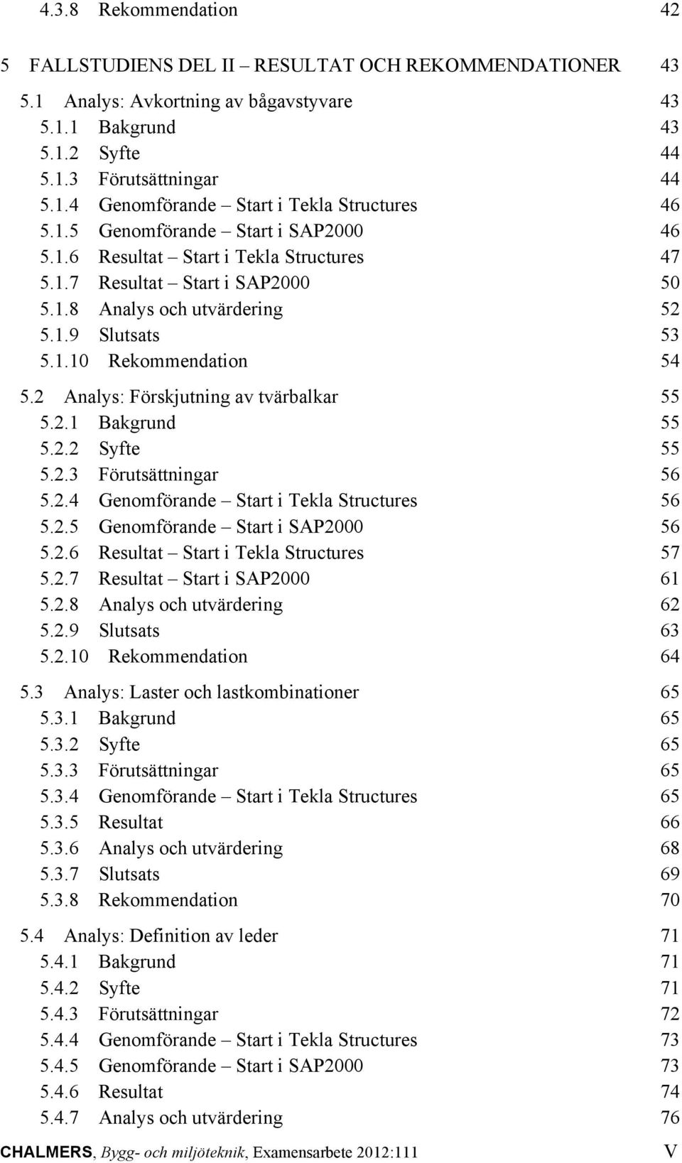 2 Analys: Förskjutning av tvärbalkar 55 5.2.1 Bakgrund 55 5.2.2 Syfte 55 5.2.3 Förutsättningar 56 5.2.4 Genomförande Start i Tekla Structures 56 5.2.5 Genomförande Start i SAP2000 56 5.2.6 Resultat Start i Tekla Structures 57 5.