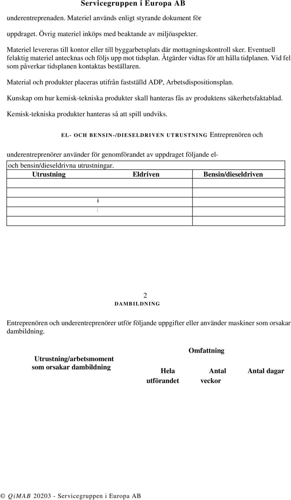 Vid fel som påverkar tidsplanen kontaktas beställaren. Material och produkter placeras utifrån fastställd ADP, Arbetsdispositionsplan.