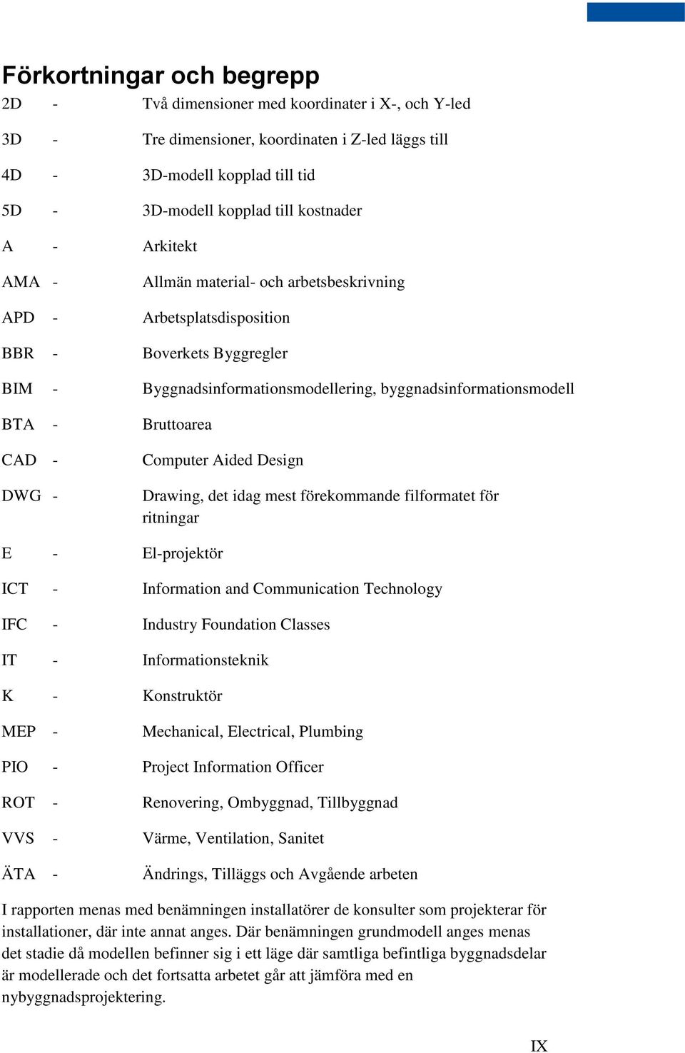 Bruttoarea CAD - DWG - Computer Aided Design Drawing, det idag mest förekommande filformatet för ritningar E - El-projektör ICT - Information and Communication Technology IFC - Industry Foundation