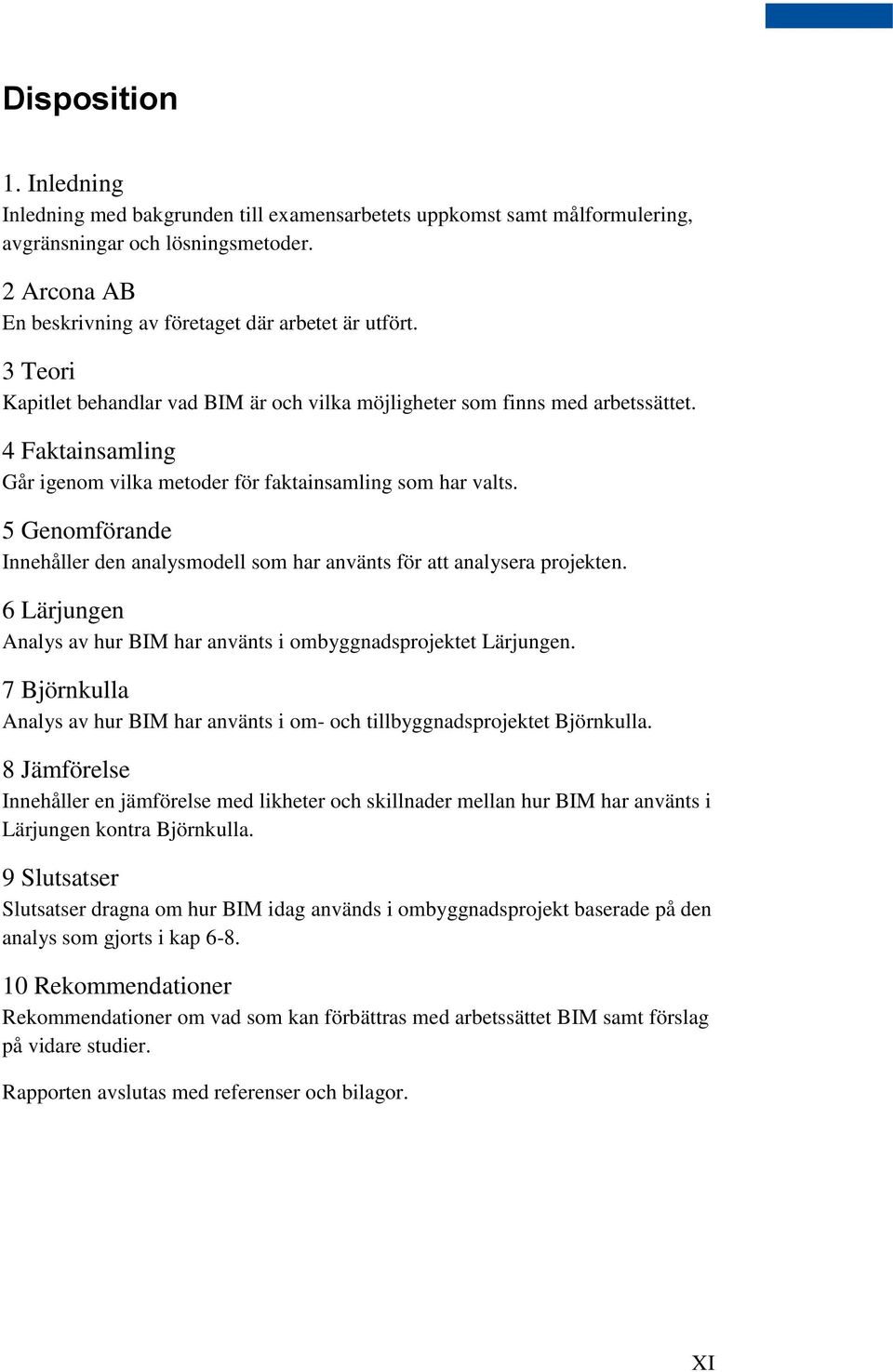 5 Genomförande Innehåller den analysmodell som har använts för att analysera projekten. 6 Lärjungen Analys av hur BIM har använts i ombyggnadsprojektet Lärjungen.