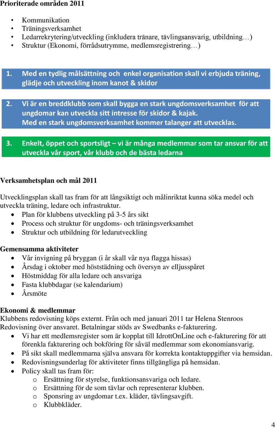 Plan för klubbens utveckling på 3-5 års sikt Process och struktur för ungdoms- och träningsverksamhet Struktur och utbildning för ledarutveckling Gemensamma aktiviteter Vår invigning på bryggan (i år