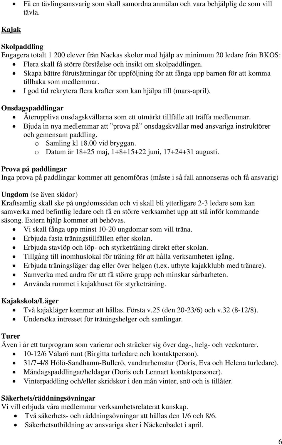 Skapa bättre förutsättningar för uppföljning för att fånga upp barnen för att komma tillbaka som medlemmar. I god tid rekrytera flera krafter som kan hjälpa till (mars-april).