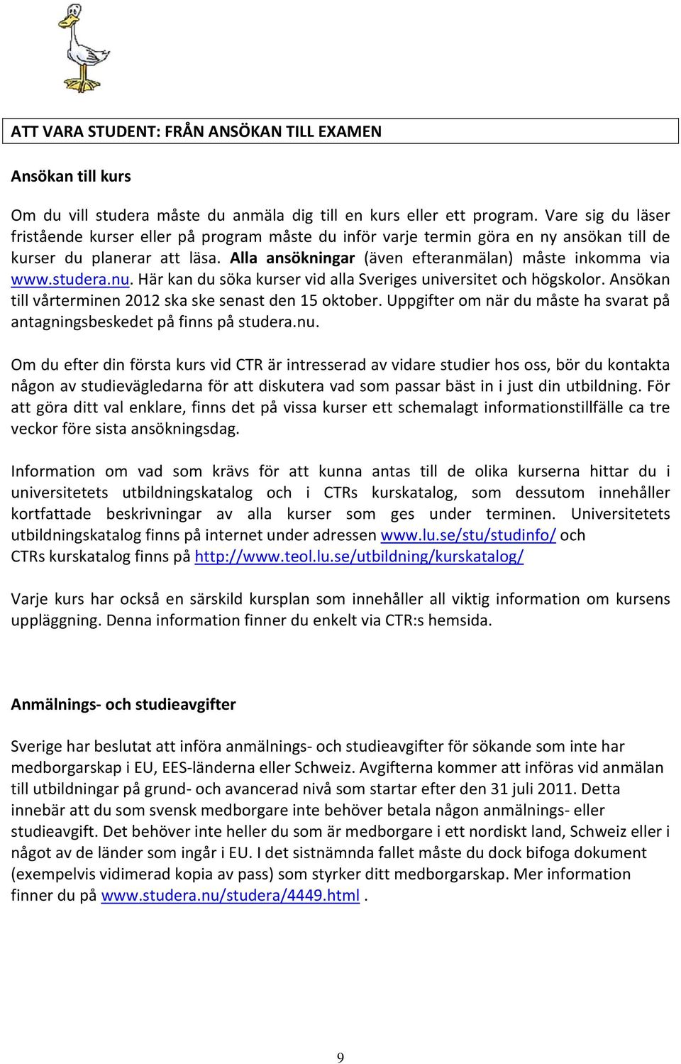 studera.nu. Här kan du söka kurser vid alla Sveriges universitet och högskolor. Ansökan till vårterminen 2012 ska ske senast den 15 oktober.