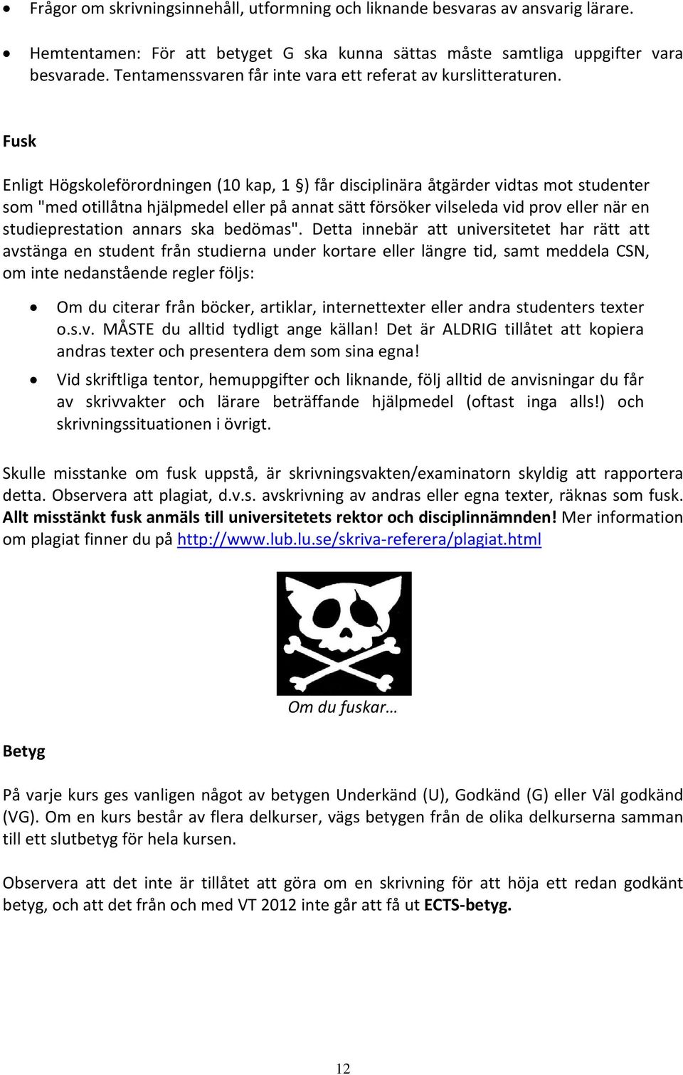 Fusk Enligt Högskoleförordningen (10 kap, 1 ) får disciplinära åtgärder vidtas mot studenter som "med otillåtna hjälpmedel eller på annat sätt försöker vilseleda vid prov eller när en