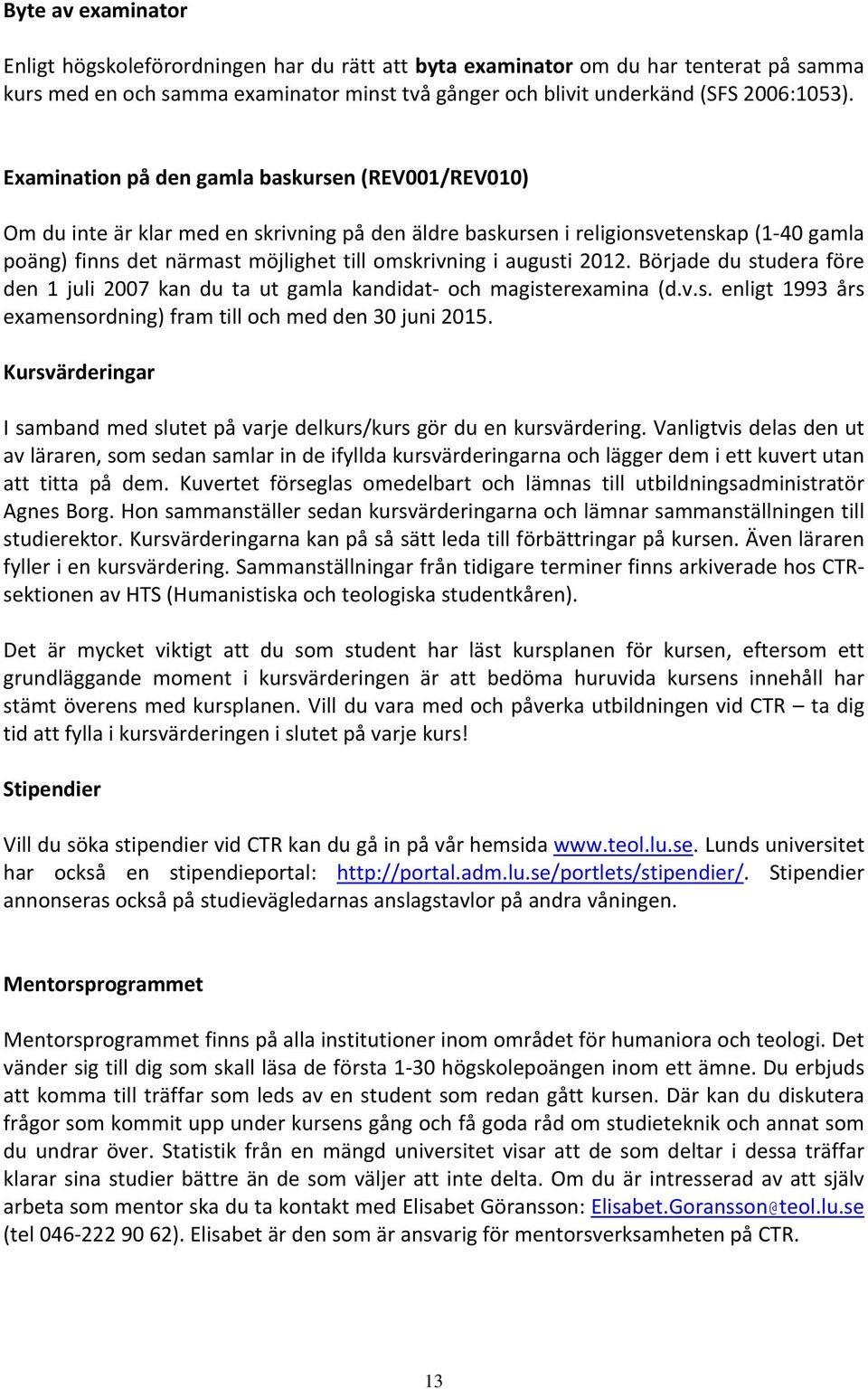 augusti 2012. Började du studera före den 1 juli 2007 kan du ta ut gamla kandidat och magisterexamina (d.v.s. enligt 1993 års examensordning) fram till och med den 30 juni 2015.