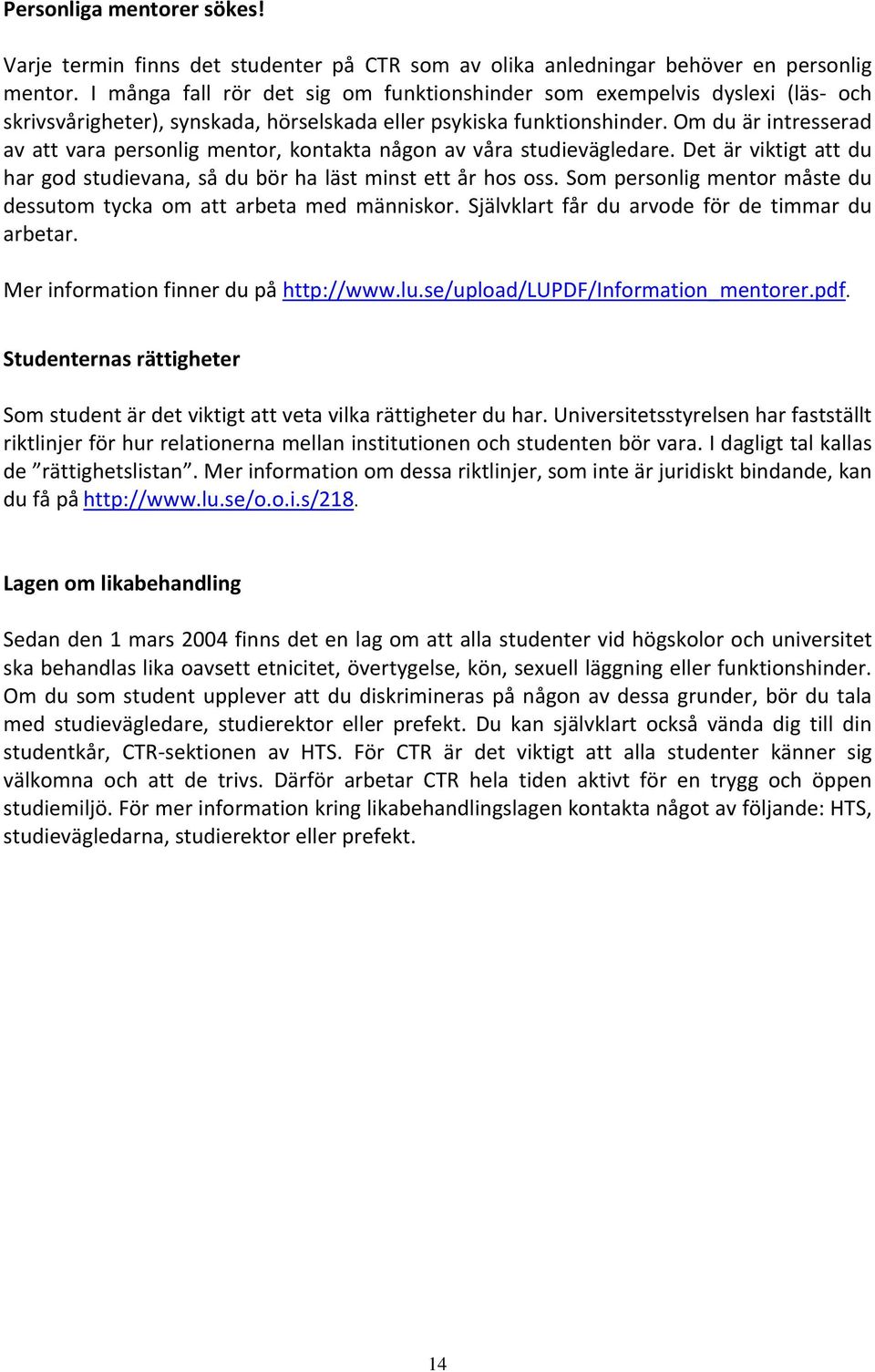 Om du är intresserad av att vara personlig mentor, kontakta någon av våra studievägledare. Det är viktigt att du har god studievana, så du bör ha läst minst ett år hos oss.