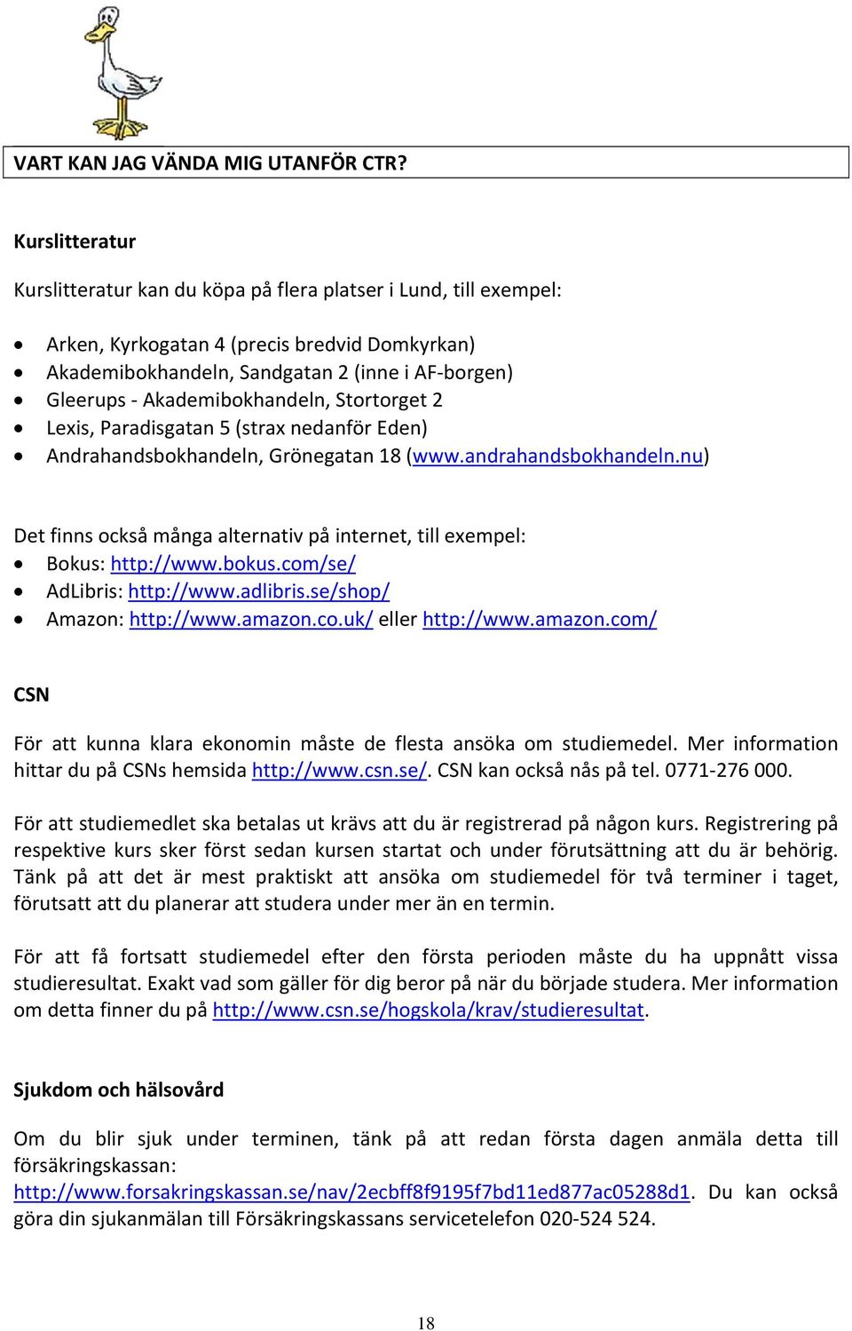Akademibokhandeln, Stortorget 2 Lexis, Paradisgatan 5 (strax nedanför Eden) Andrahandsbokhandeln, Grönegatan 18 (www.andrahandsbokhandeln.
