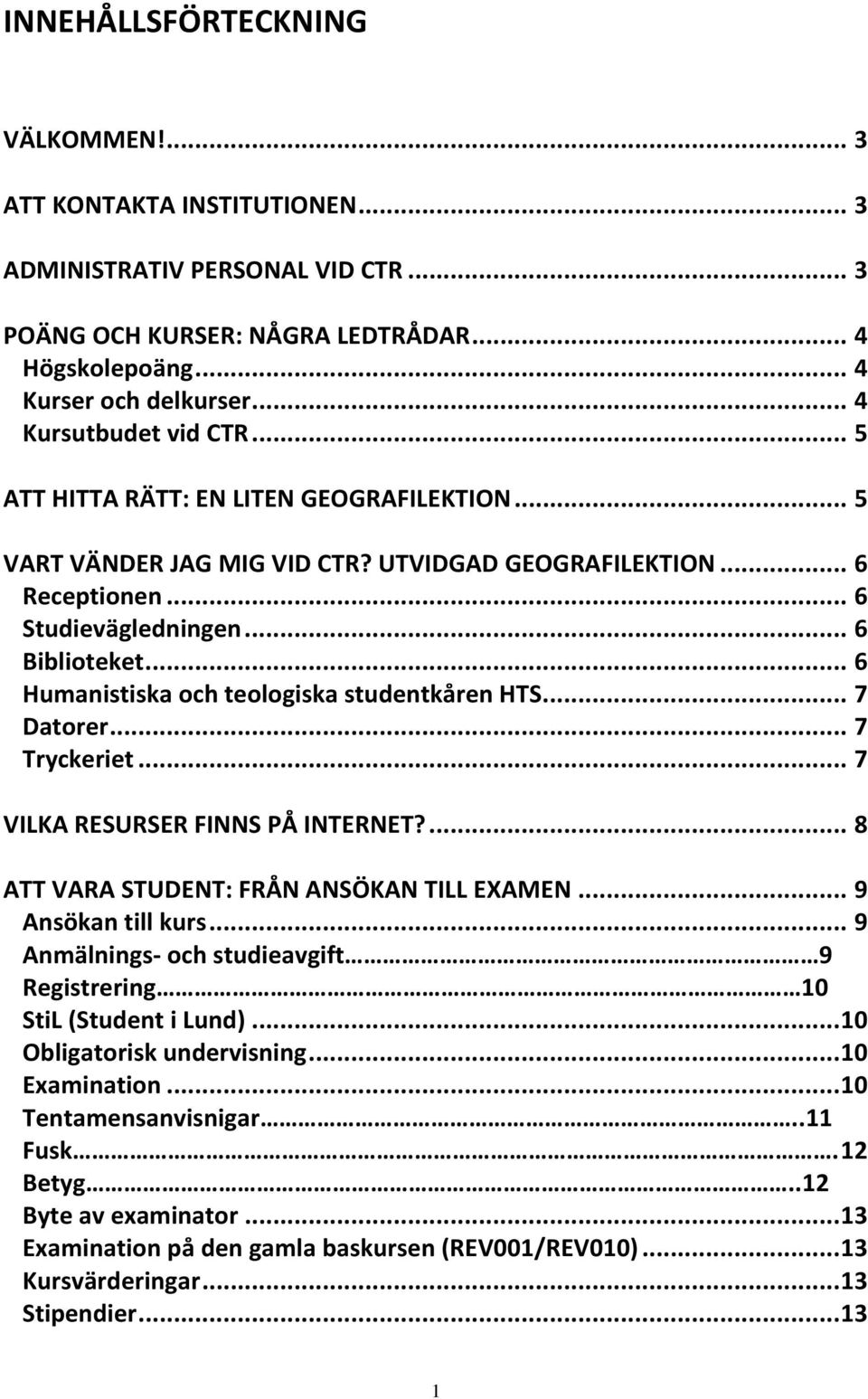 .. 6 Humanistiska och teologiska studentkåren HTS... 7 Datorer... 7 Tryckeriet... 7 VILKA RESURSER FINNS PÅ INTERNET?... 8 ATT VARA STUDENT: FRÅN ANSÖKAN TILL EXAMEN... 9 Ansökan till kurs.