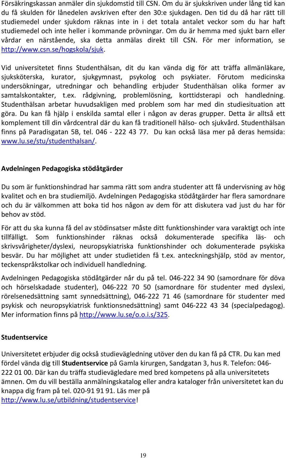 Om du är hemma med sjukt barn eller vårdar en närstående, ska detta anmälas direkt till CSN. För mer information, se http://www.csn.se/hogskola/sjuk.