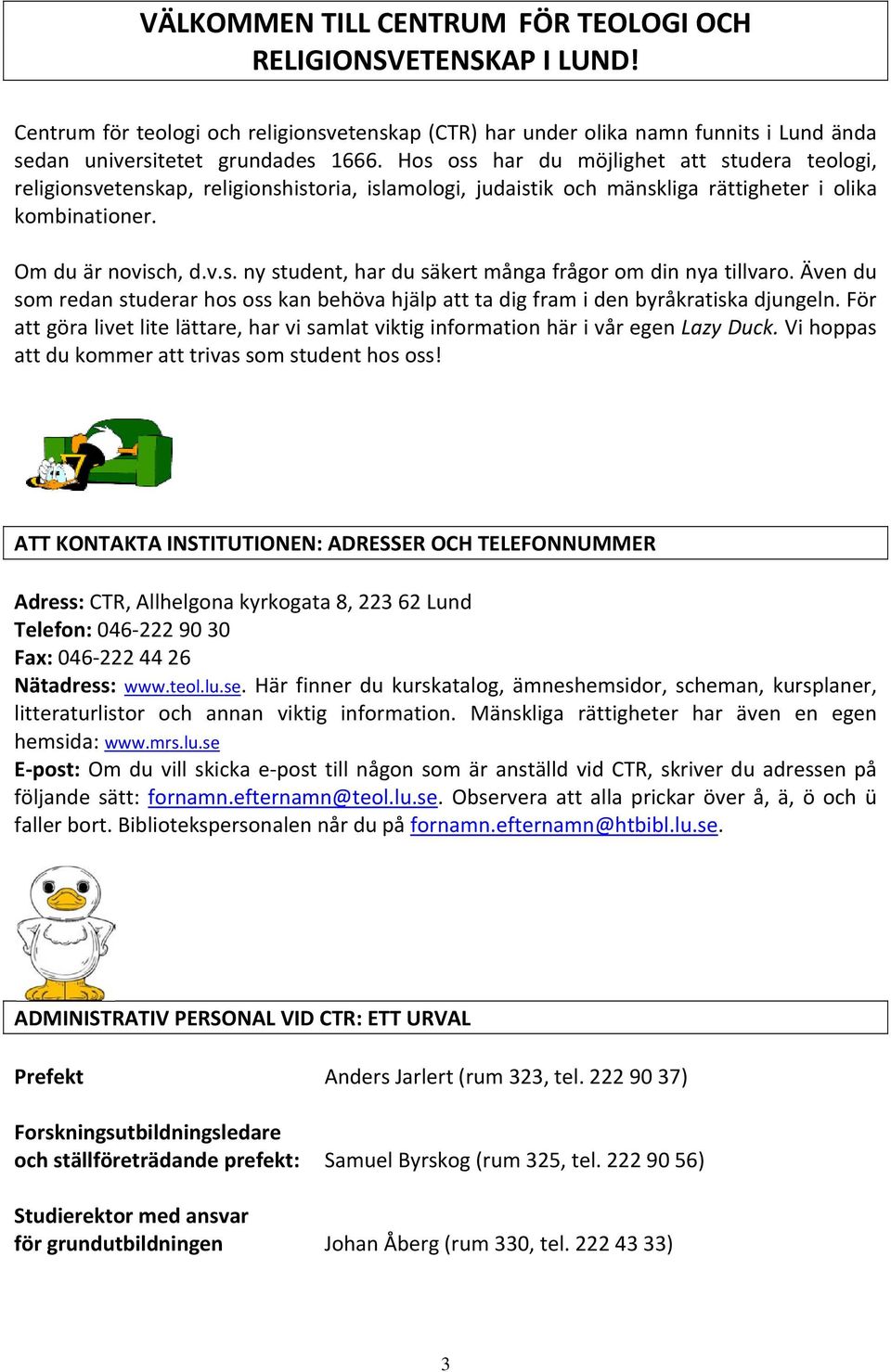 Även du som redan studerar hos oss kan behöva hjälp att ta dig fram i den byråkratiska djungeln. För att göra livet lite lättare, har vi samlat viktig information här i vår egen Lazy Duck.
