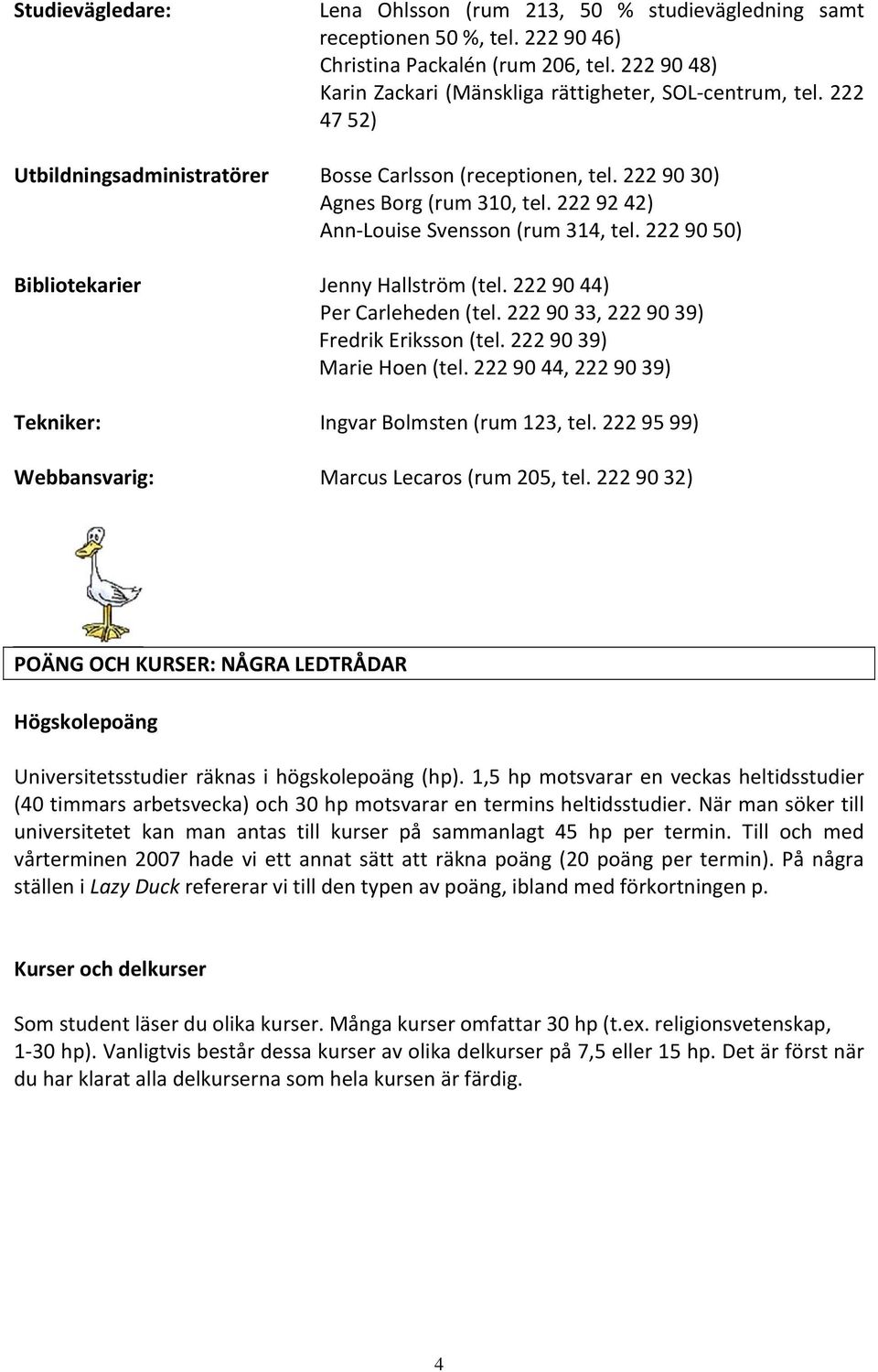 222 92 42) Ann Louise Svensson (rum 314, tel. 222 90 50) Bibliotekarier Jenny Hallström (tel. 222 90 44) Per Carleheden (tel. 222 90 33, 222 90 39) Fredrik Eriksson (tel. 222 90 39) Marie Hoen (tel.
