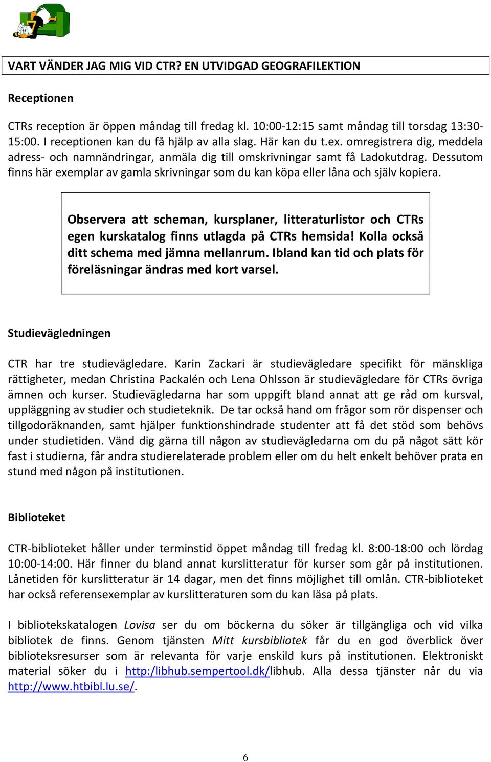 Dessutom finns här exemplar av gamla skrivningar som du kan köpa eller låna och själv kopiera.