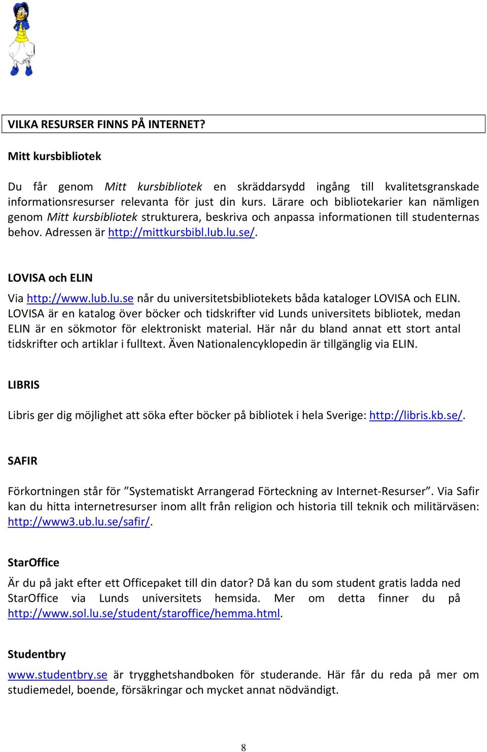 LOVISA och ELIN Via http://www.lub.lu.se når du universitetsbibliotekets båda kataloger LOVISA och ELIN.