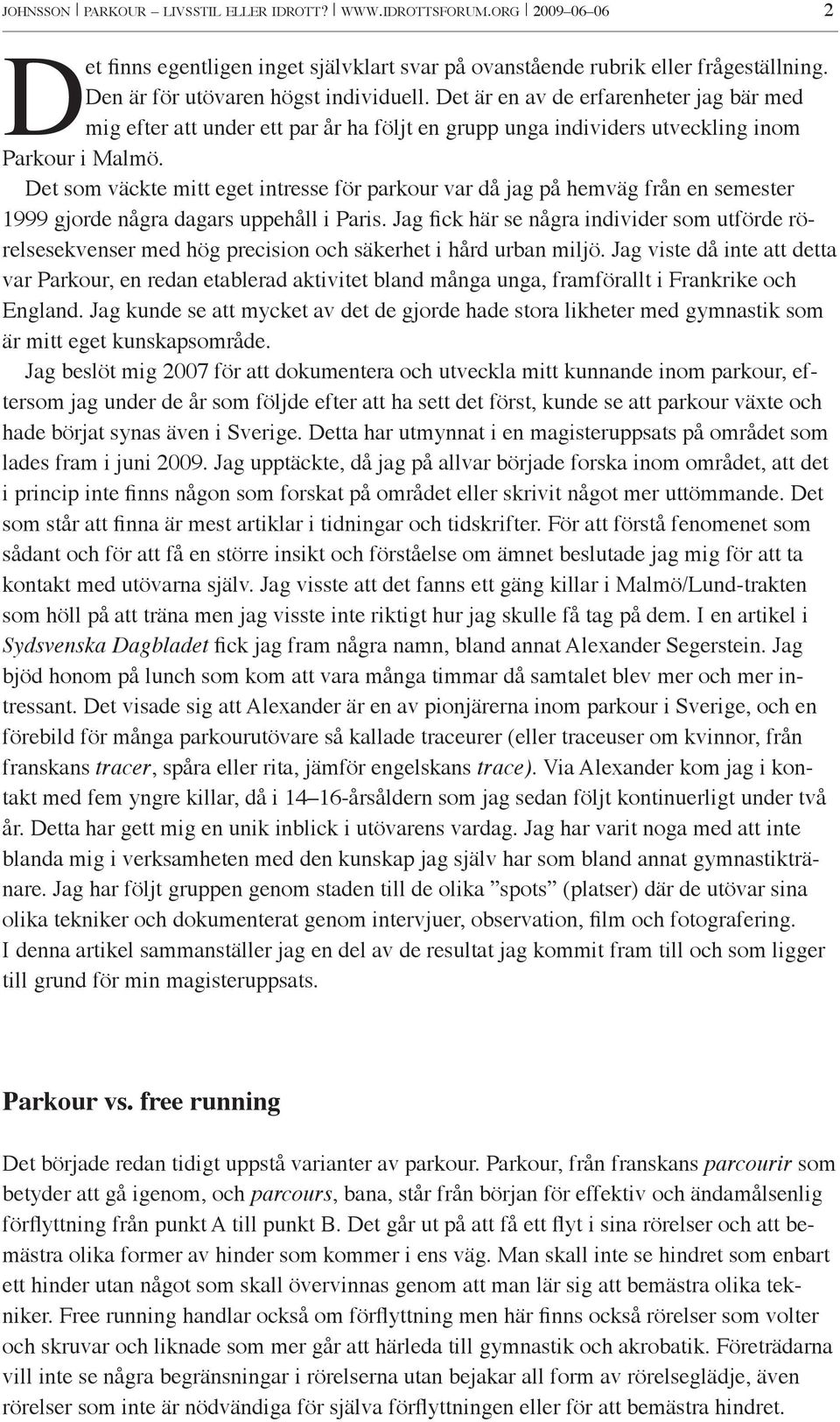 Det som väckte mitt eget intresse för parkour var då jag på hemväg från en semester 1999 gjorde några dagars uppehåll i Paris.