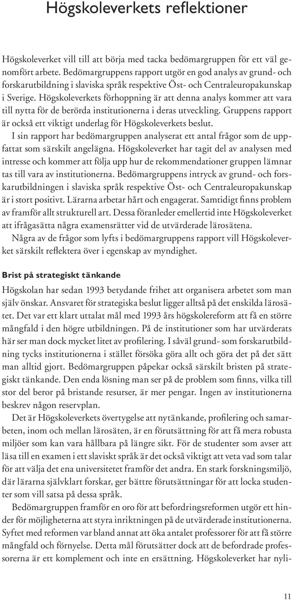 Högskoleverkets förhoppning är att denna analys kommer att vara till nytta för de berörda institutionerna i deras utveckling. Gruppens rapport är också ett viktigt underlag för Högskoleverkets beslut.