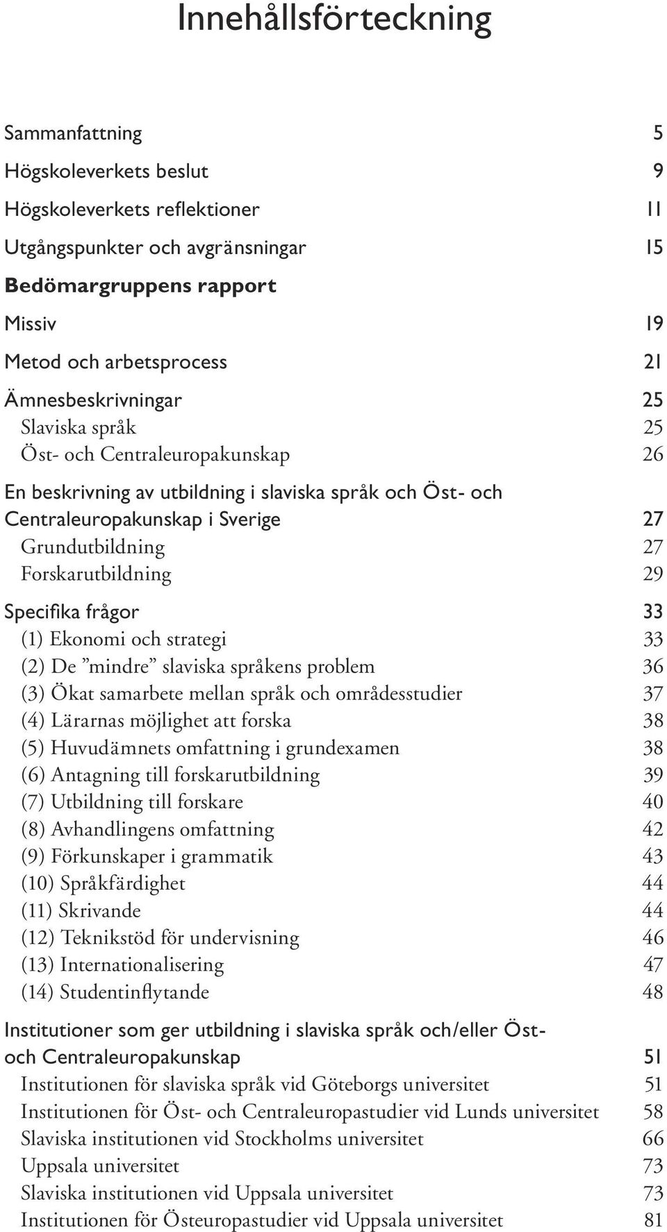 Forskarutbildning 29 Specifi ka frågor 33 (1) Ekonomi och strategi 33 (2) De mindre slaviska språkens problem 36 (3) Ökat samarbete mellan språk och områdesstudier 37 (4) Lärarnas möjlighet att