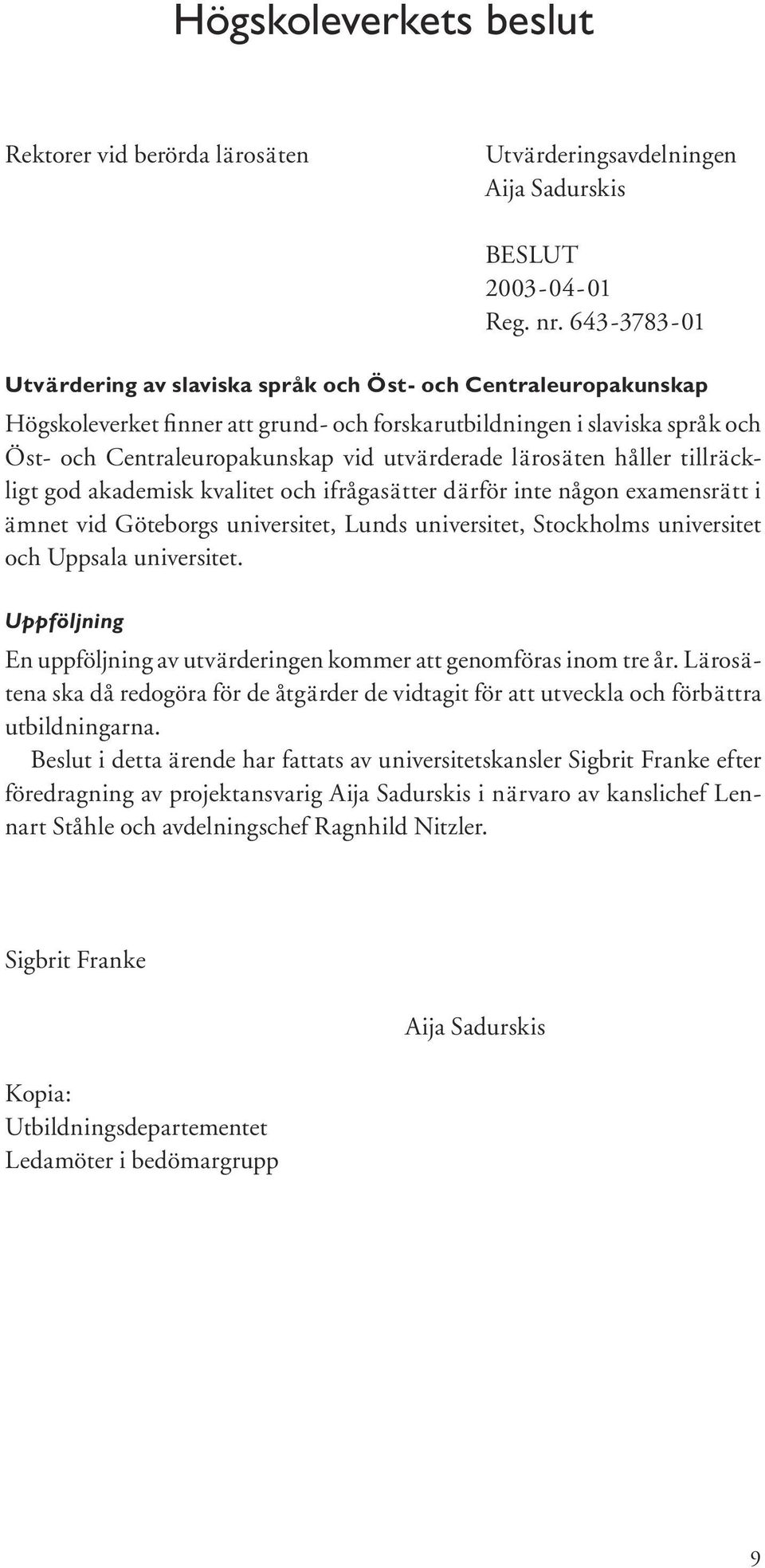 lärosäten håller tillräckligt god akademisk kvalitet och ifrågasätter därför inte någon examensrätt i ämnet vid Göteborgs universitet, Lunds universitet, Stockholms universitet och Uppsala