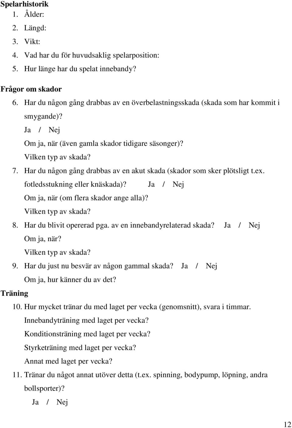 Har du någon gång drabbas av en akut skada (skador som sker plötsligt t.ex. fotledsstukning eller knäskada)? Om ja, när (om flera skador ange alla)? Vilken typ av skada? Ja / Nej 8.