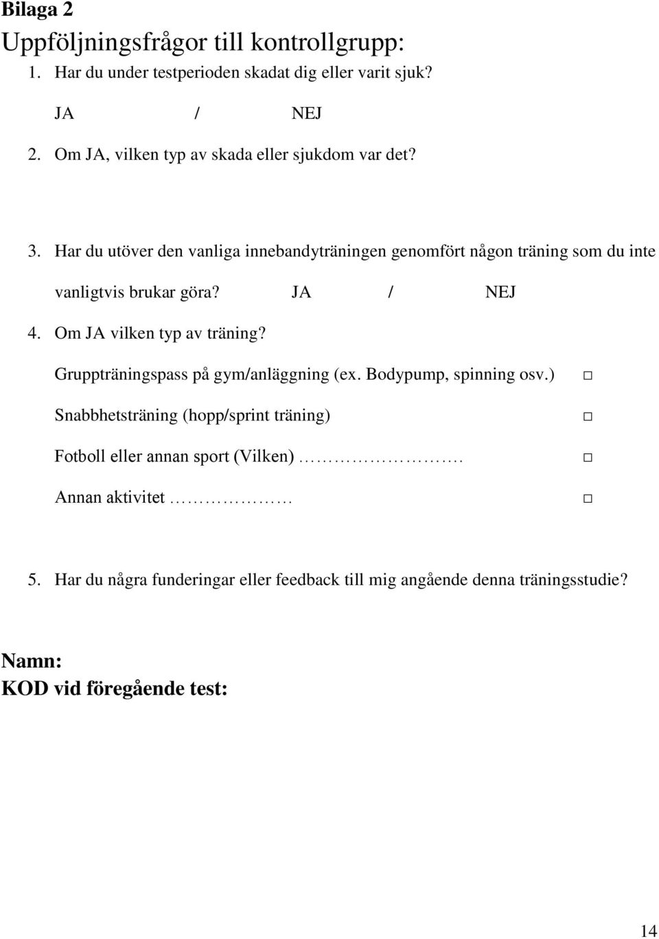 Har du utöver den vanliga innebandyträningen genomfört någon träning som du inte vanligtvis brukar göra? JA / NEJ 4. Om JA vilken typ av träning?