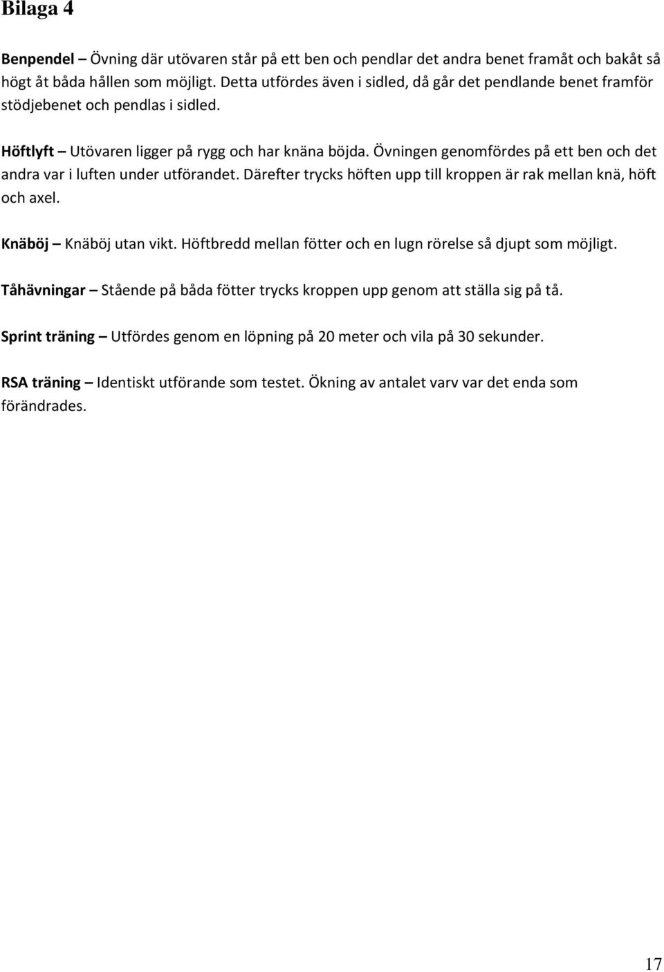 Övningen genomfördes på ett ben och det andra var i luften under utförandet. Därefter trycks höften upp till kroppen är rak mellan knä, höft och axel. Knäböj Knäböj utan vikt.